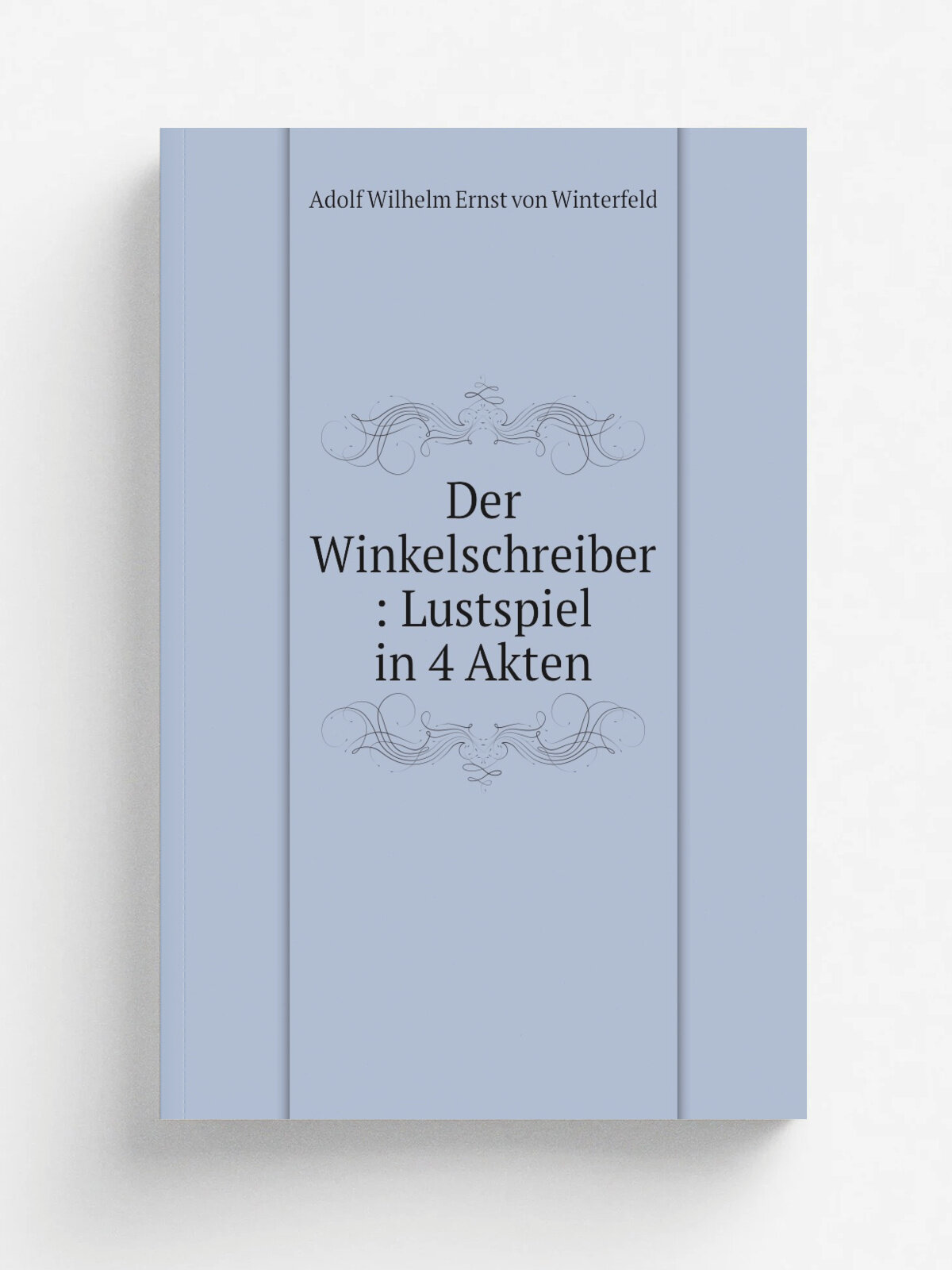 Der Winkelschreiber : Lustspiel in 4 Akten | Adolf Wilhelm Ernst von Winterfeld | 1870 | Berlin : E. Bloch | Репринт