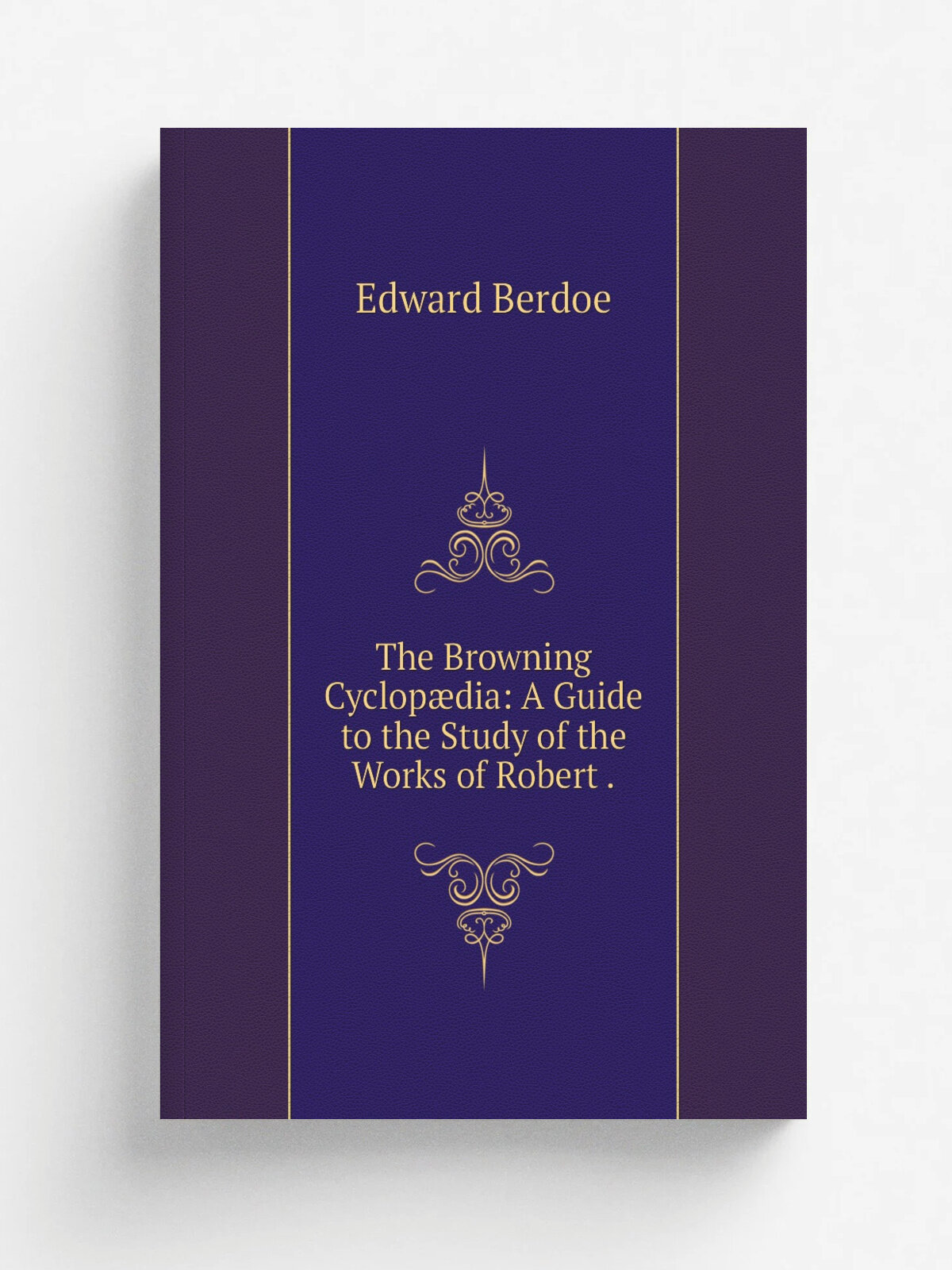 The Browning Cyclop.dia: A Guide to the Study of the Works of Robert . | Edward Berdoe | 1892 | Macmillan | Репринт