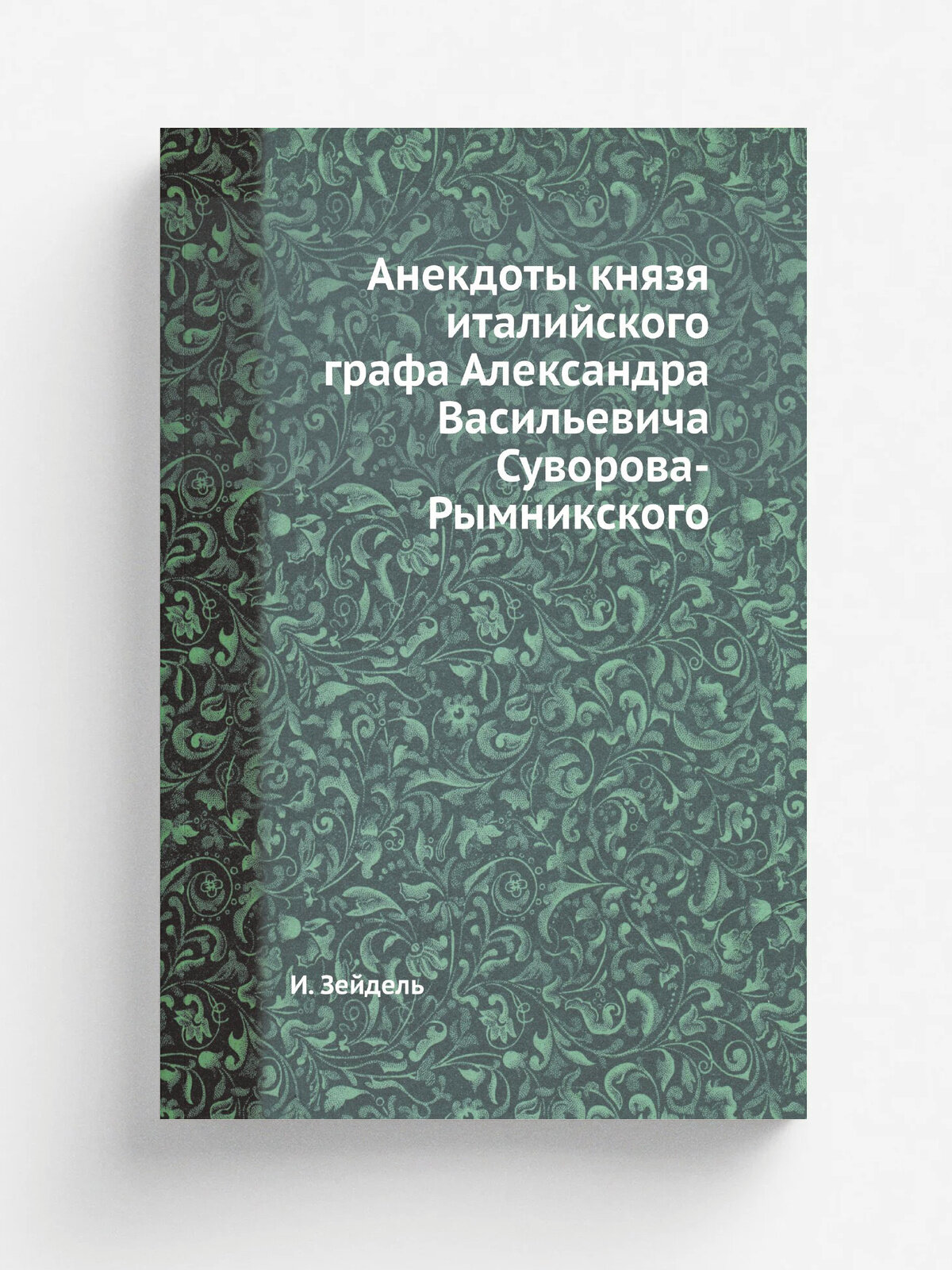 Анекдоты князя италийского графа Александра Васильевича Суворова-Рымникского | И. Зейдель | 1865 | Репринт