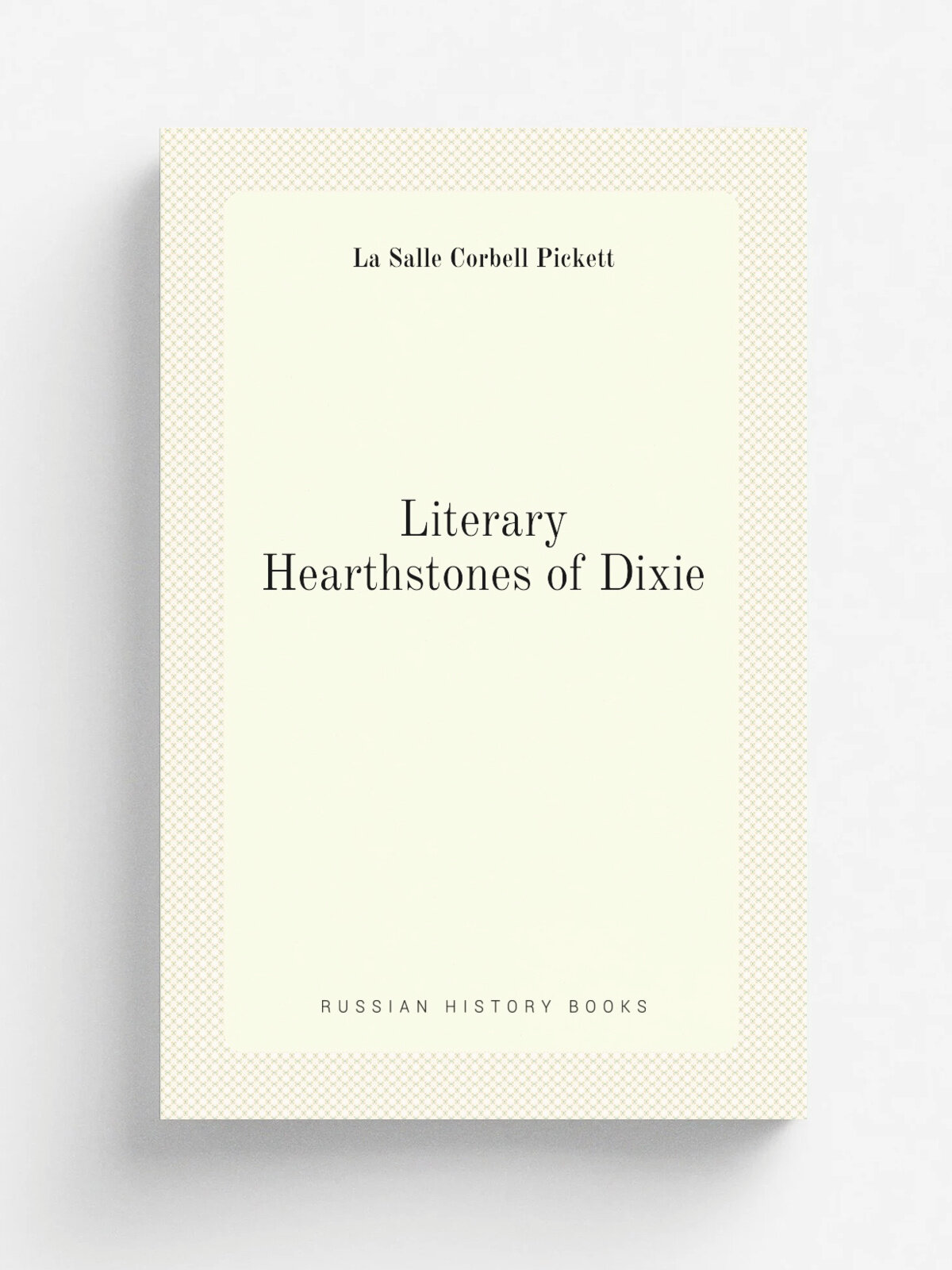 Literary Hearthstones of Dixie | La Salle Corbell Pickett | 1912 | J.B. Lippincott Co. | Репринт