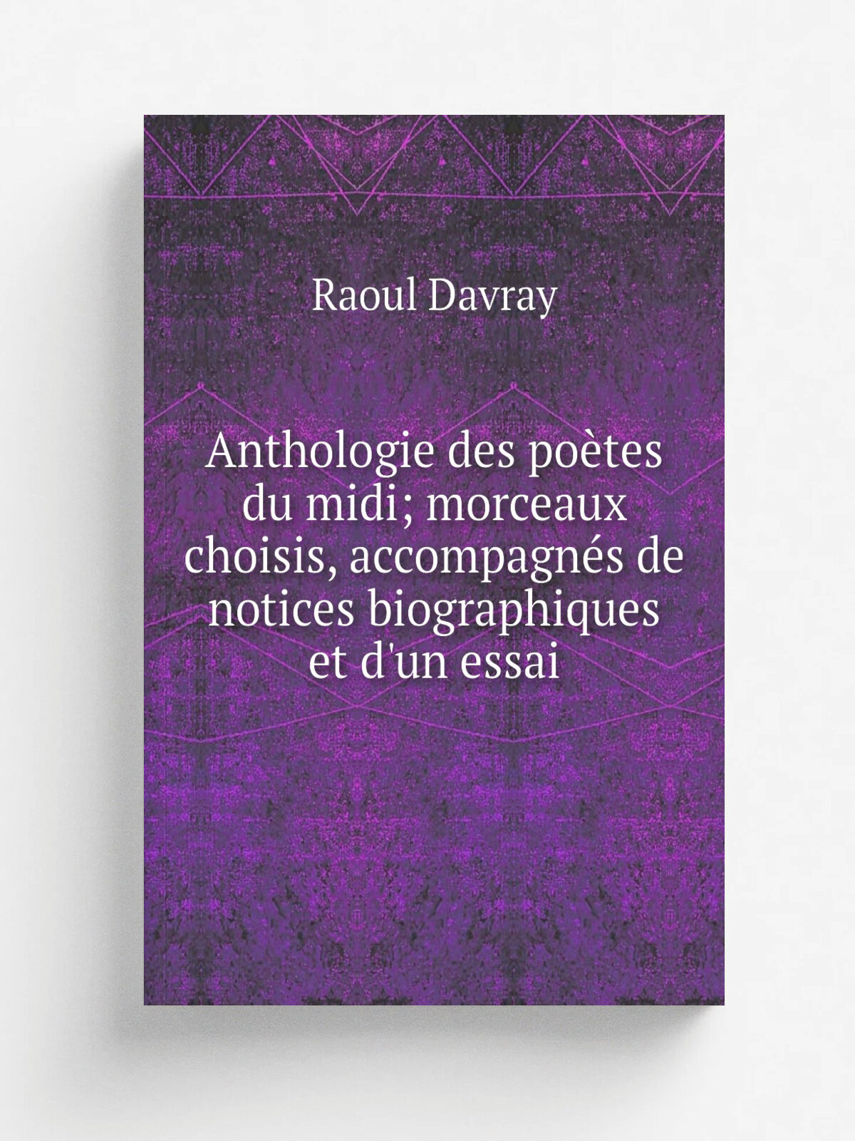 Anthologie des po.tes du midi; morceaux choisis, accompagn.s de notices biographiques et d'un essai | Raoul Davray | Репринт