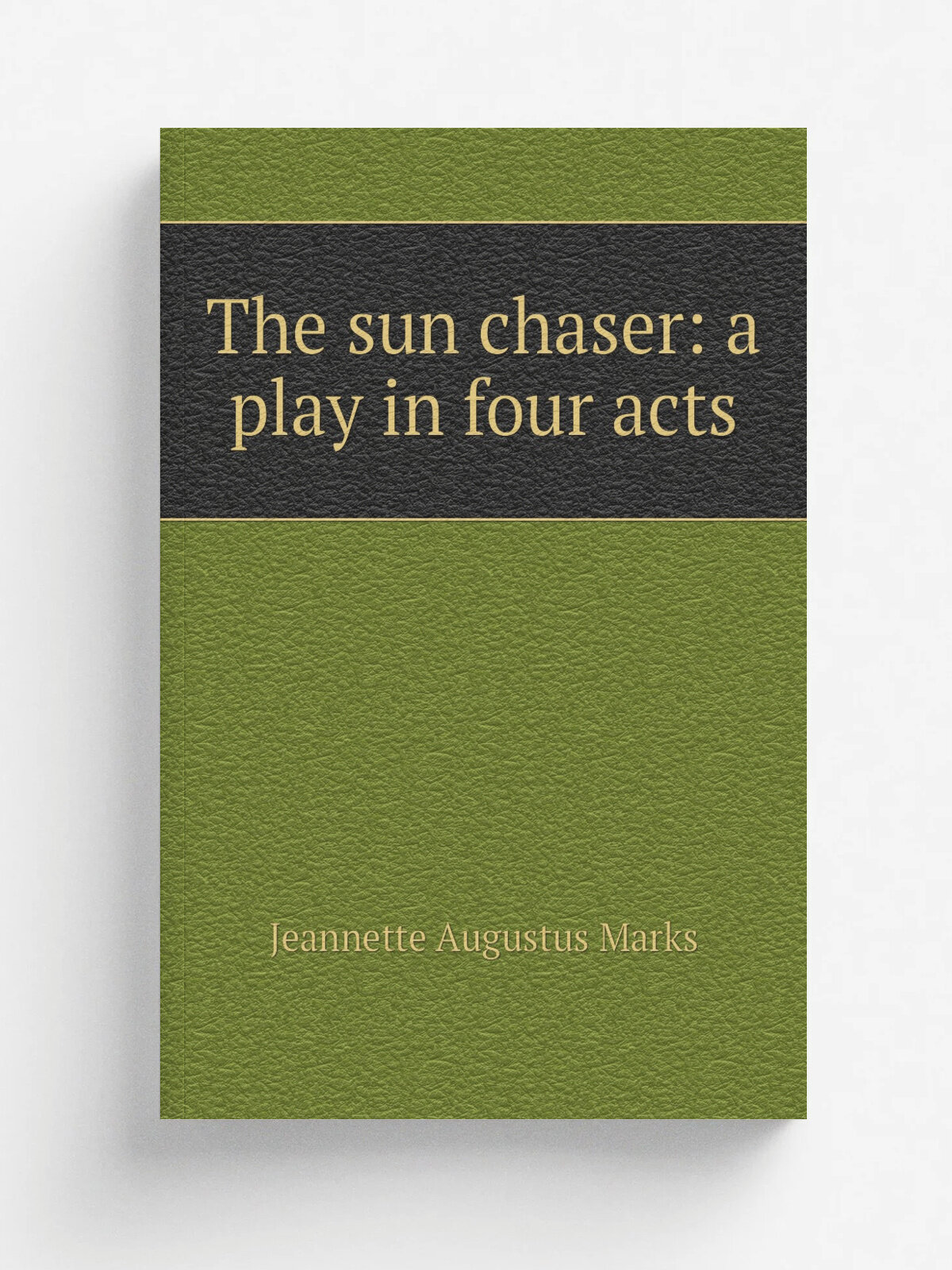 The sun chaser: a play in four acts | Jeannette Augustus Marks | Репринт