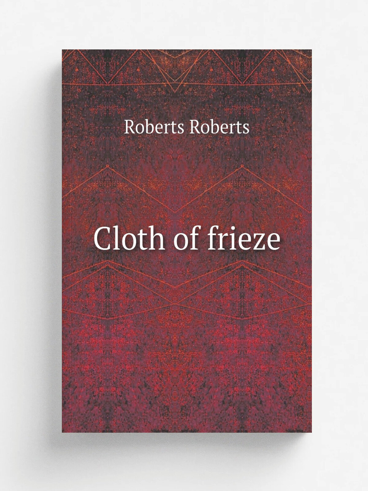 Cloth of frieze | Roberts Roberts | 1911 | Philadelphia, London, J.B. Lippincott company | Репринт