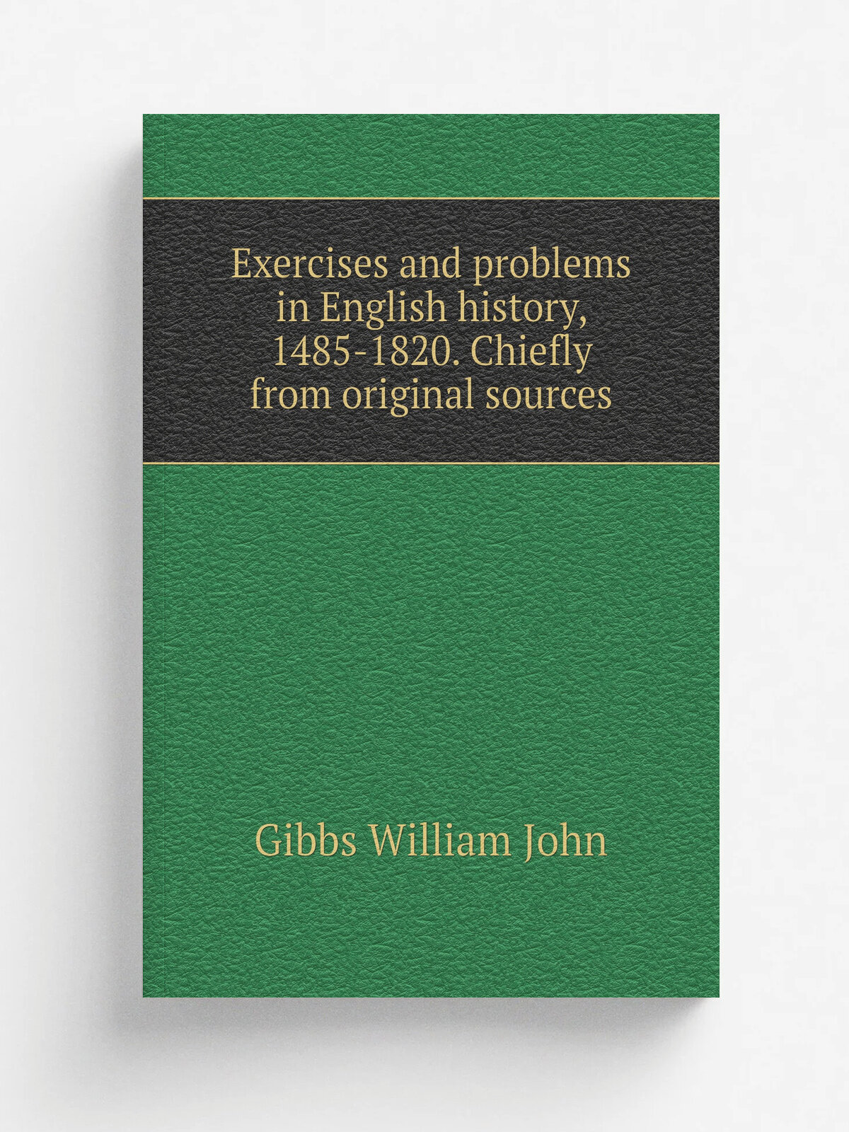 Exercises and problems in English history, 1485-1820. Chiefly from original sources | Gibbs William John | Репринт