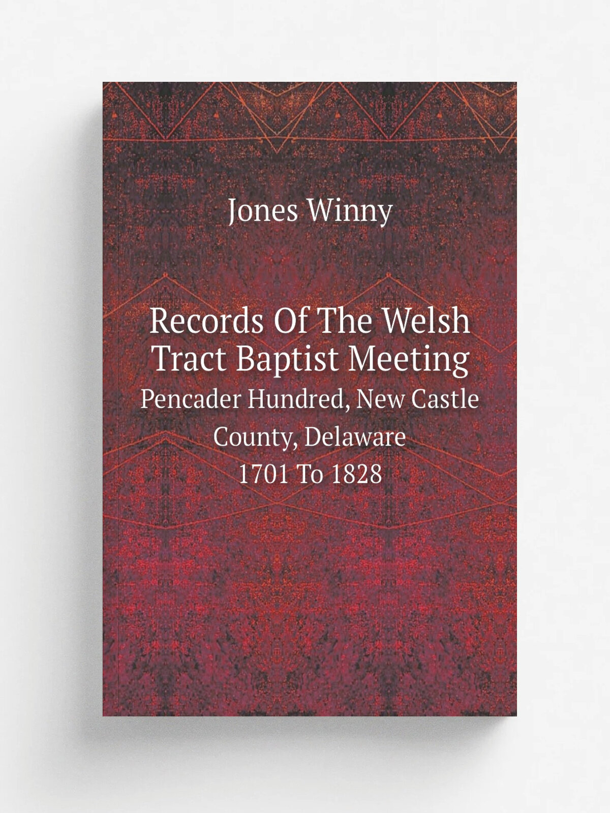 Records Of The Welsh Tract Baptist Meeting. Pencader Hundred, New Castle County, Delaware, 1701 To 1828