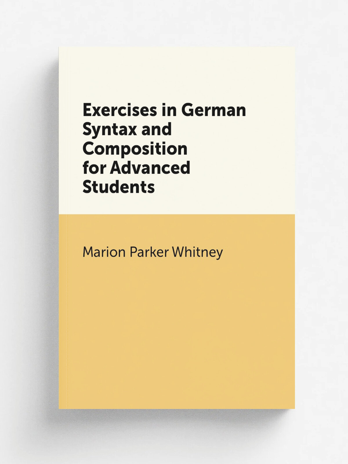 Exercises in German Syntax and Composition for Advanced Students | Marion Parker Whitney | 1910 | H. Holt and Co. | Репринт