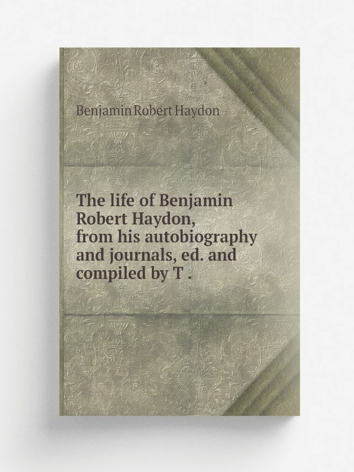 The life of Benjamin Robert Haydon, from his autobiography and journals, ed. and compiled by T . | Benjamin Robert Haydon | 1853 | Репринт