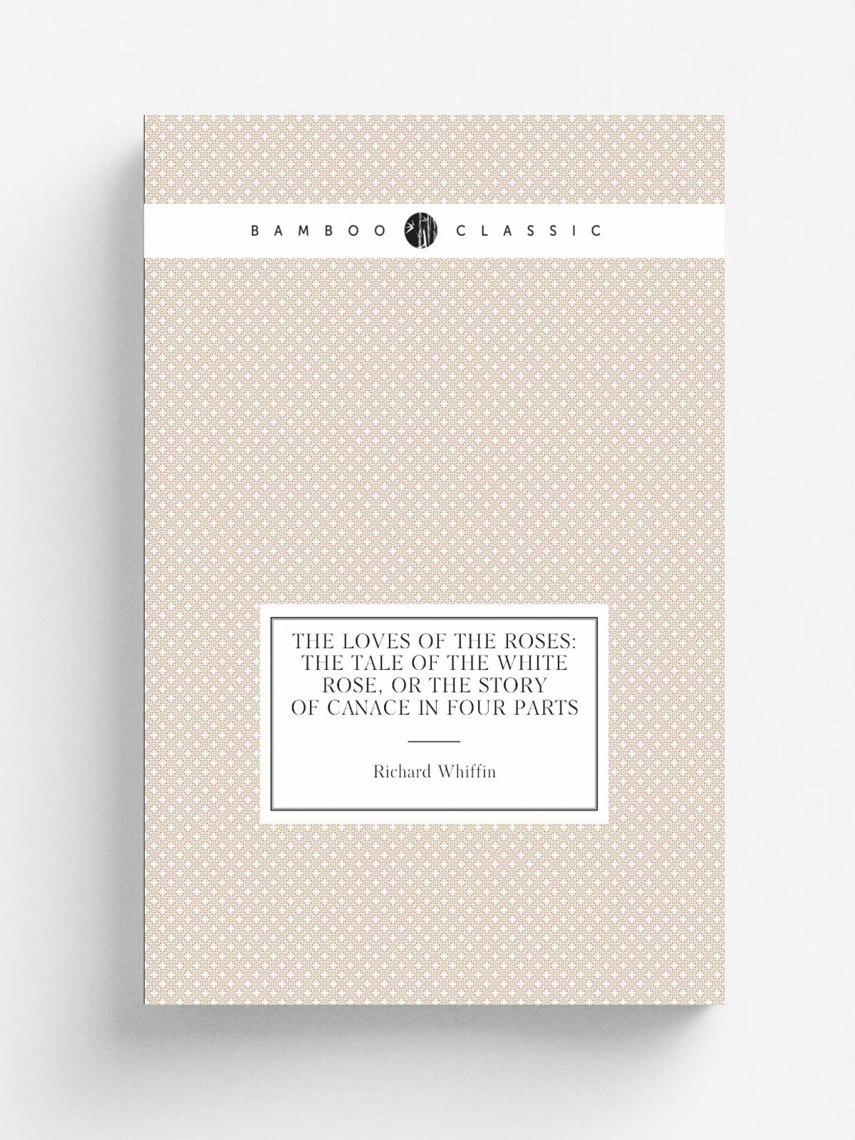 The Loves of the Roses: The Tale of the White Rose, Or the Story of Canace in Four Parts | Richard Whiffin | Репринт