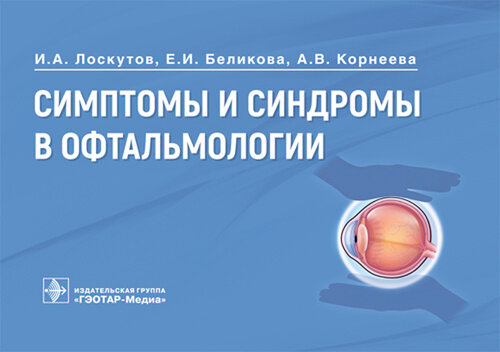 Симптомы и синдромы в офтальмологии / И. А. Лоскутов, Е. И. Беликова, А. В. Корнеева. — Москва : ГЭО