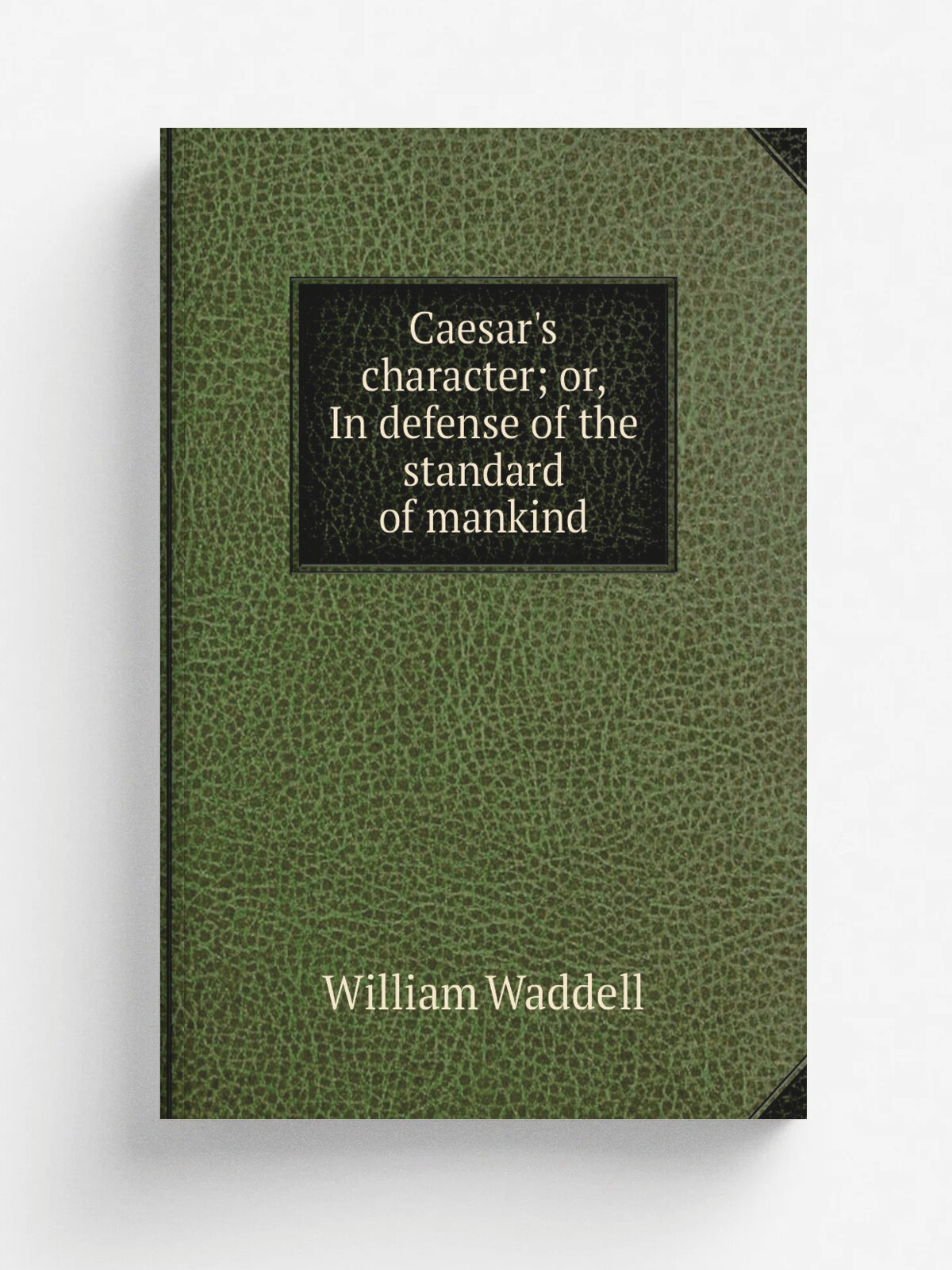 Caesar's character; or, In defense of the standard of mankind