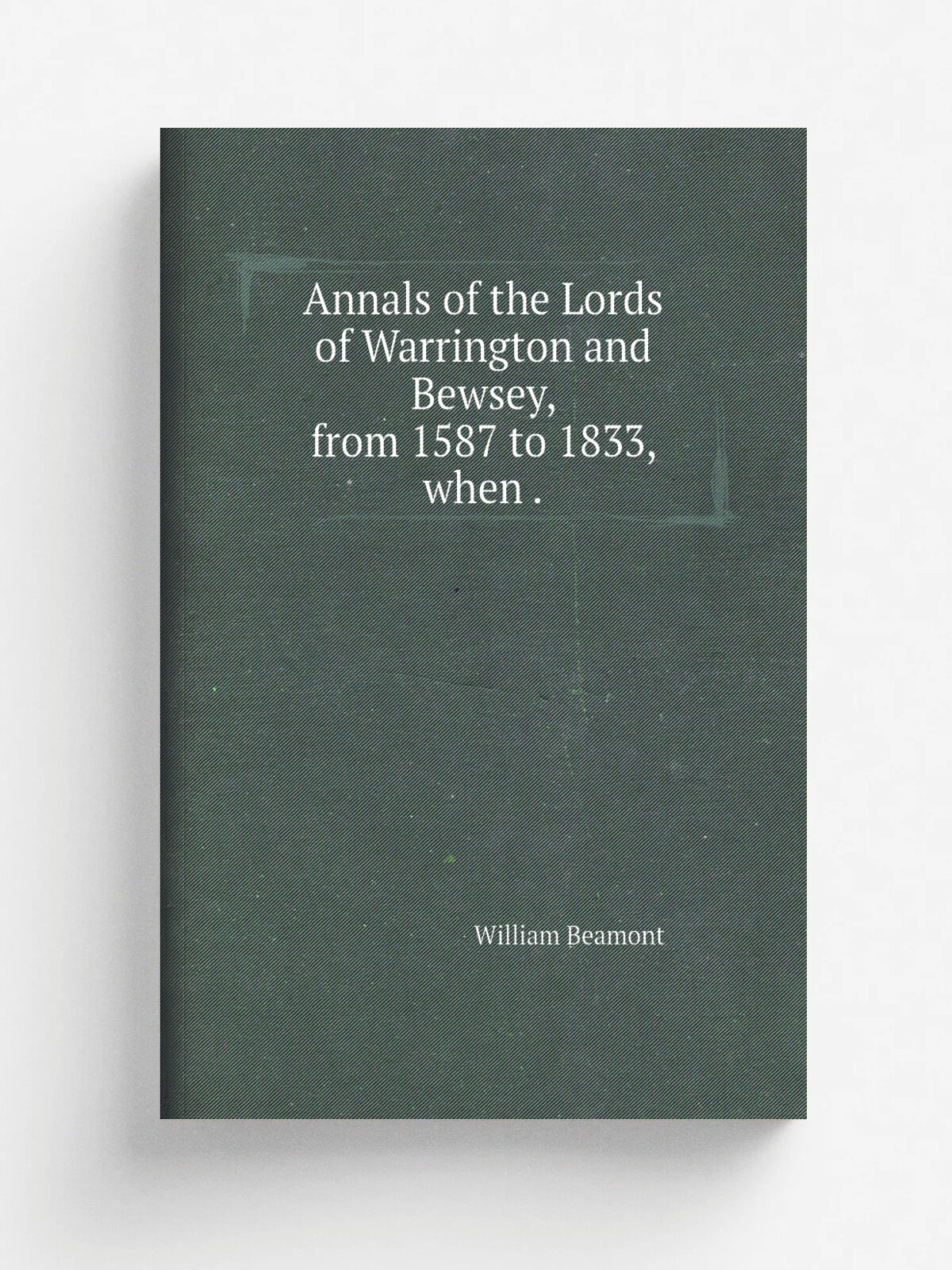Annals of the Lords of Warrington and Bewsey, from 1587 to 1833, when . | William Beamont | 1873 | Simms | Репринт