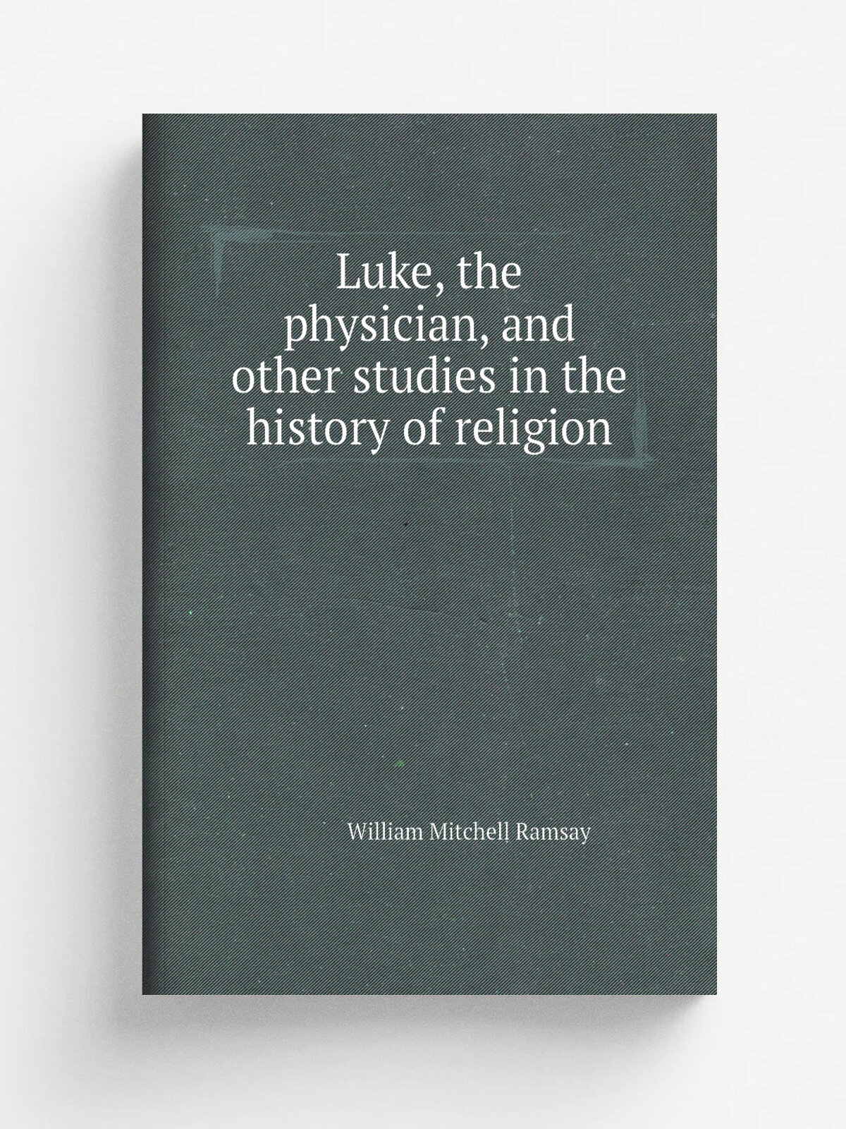 Luke, the physician, and other studies in the history of religion
