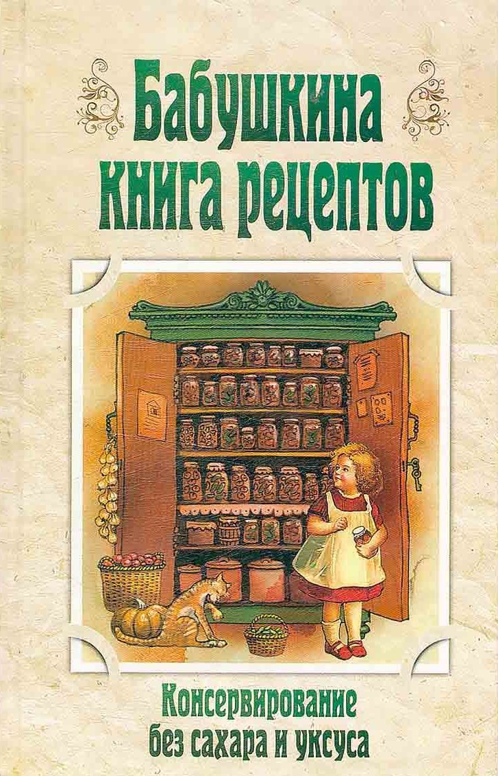 Бабушкина книга рецептов. Консервирование без сахара и уксуса