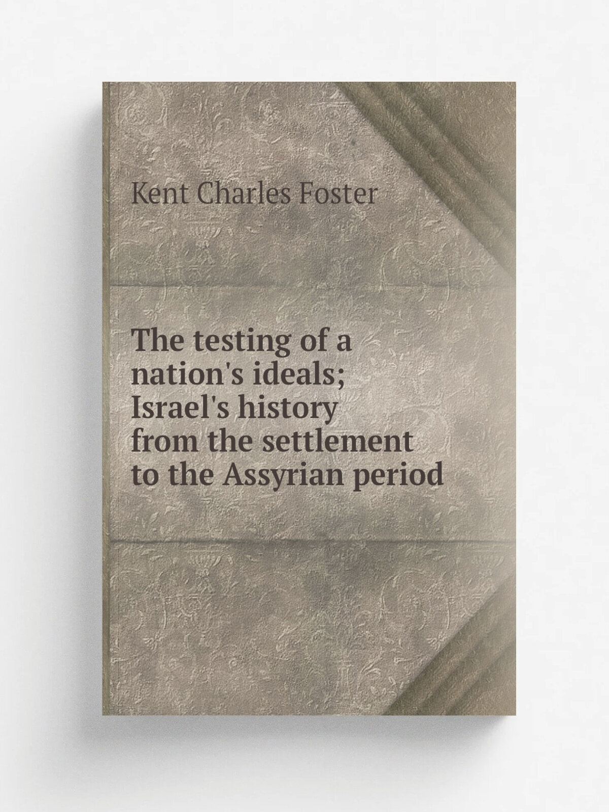 The testing of a nation's ideals; Israel's history from the settlement to the Assyrian period | Kent Charles Foster | 1915 | New York, C. Scribner's …