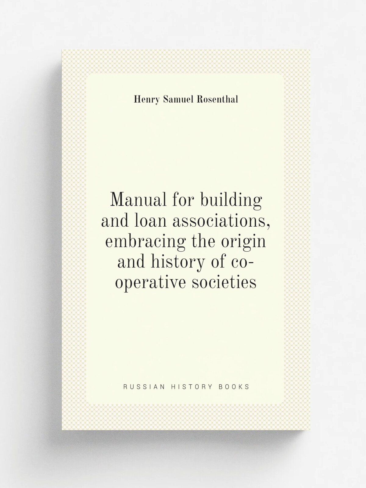 Manual for building and loan associations, embracing the origin and history of co-operative societies