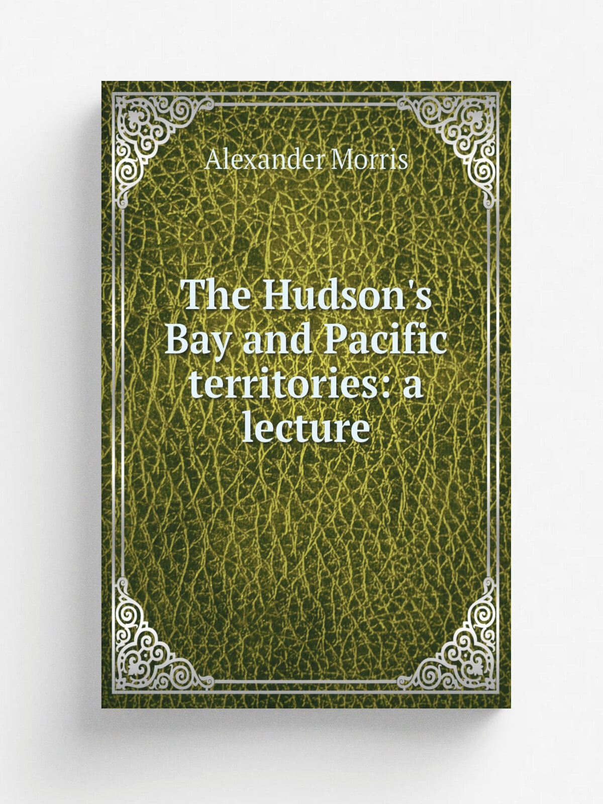 The Hudson's Bay and Pacific territories: a lecture | Alexander Morris | Репринт
