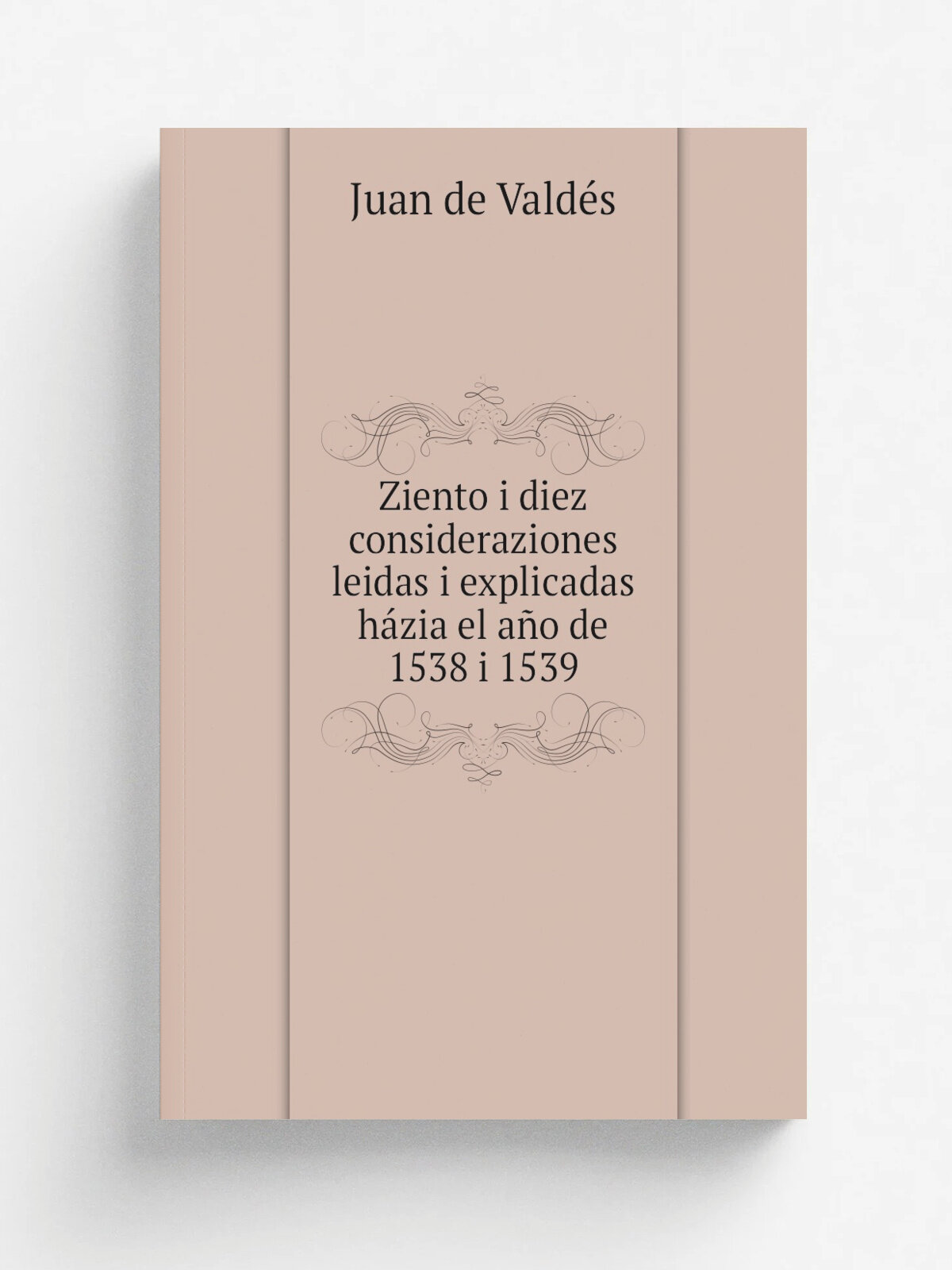 Ziento i diez consideraziones leidas i explicadas h.zia el a.o de 1538 i 1539 | Juan de Valde.s | 1862 | . Madrid. : Espa.a | Репринт