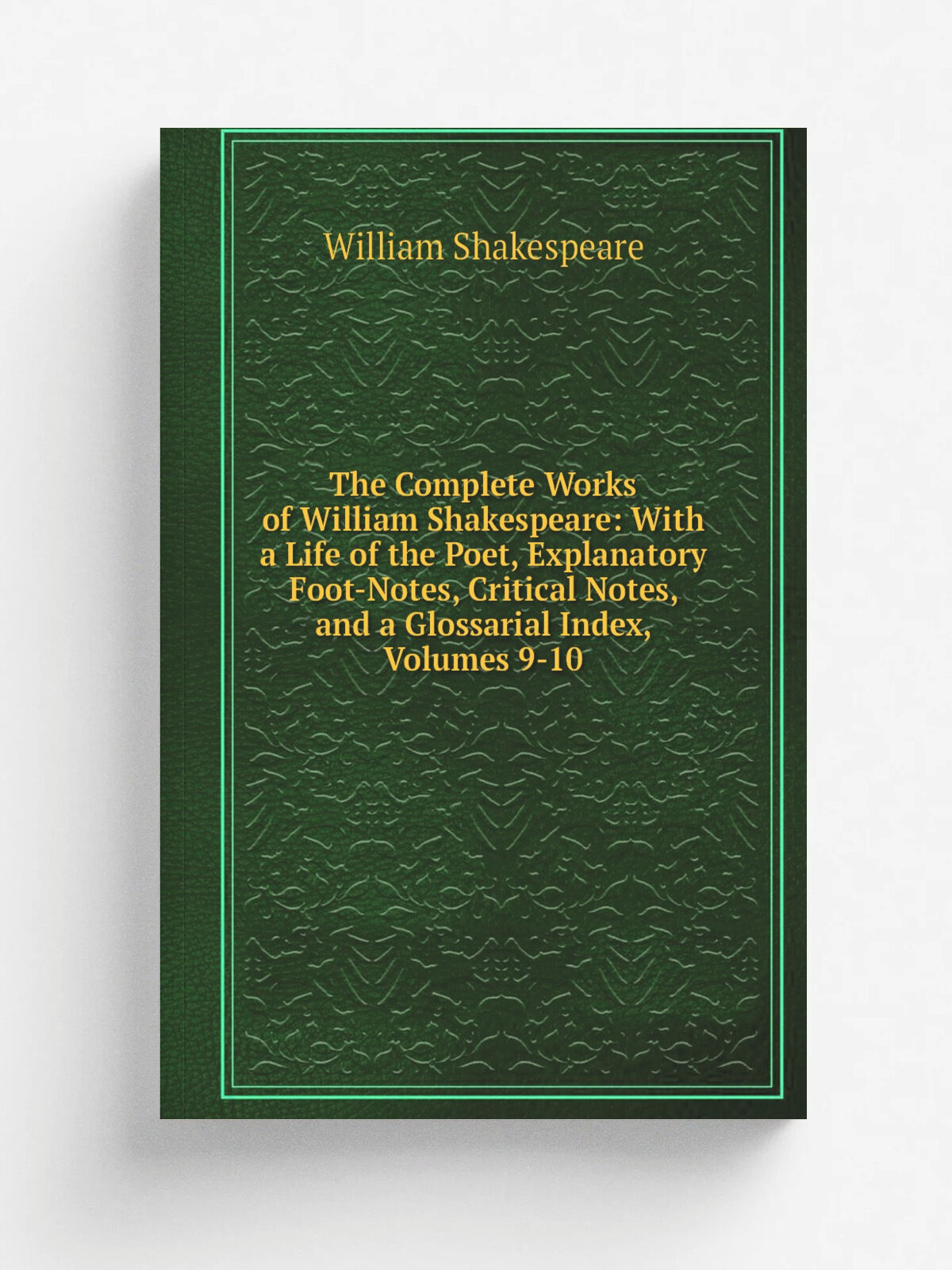 The Complete Works of William Shakespeare: With a Life of the Poet, Explanatory Foot-Notes, Critical Notes, and a Glossarial Index, Volumes 9-10 | Ше…