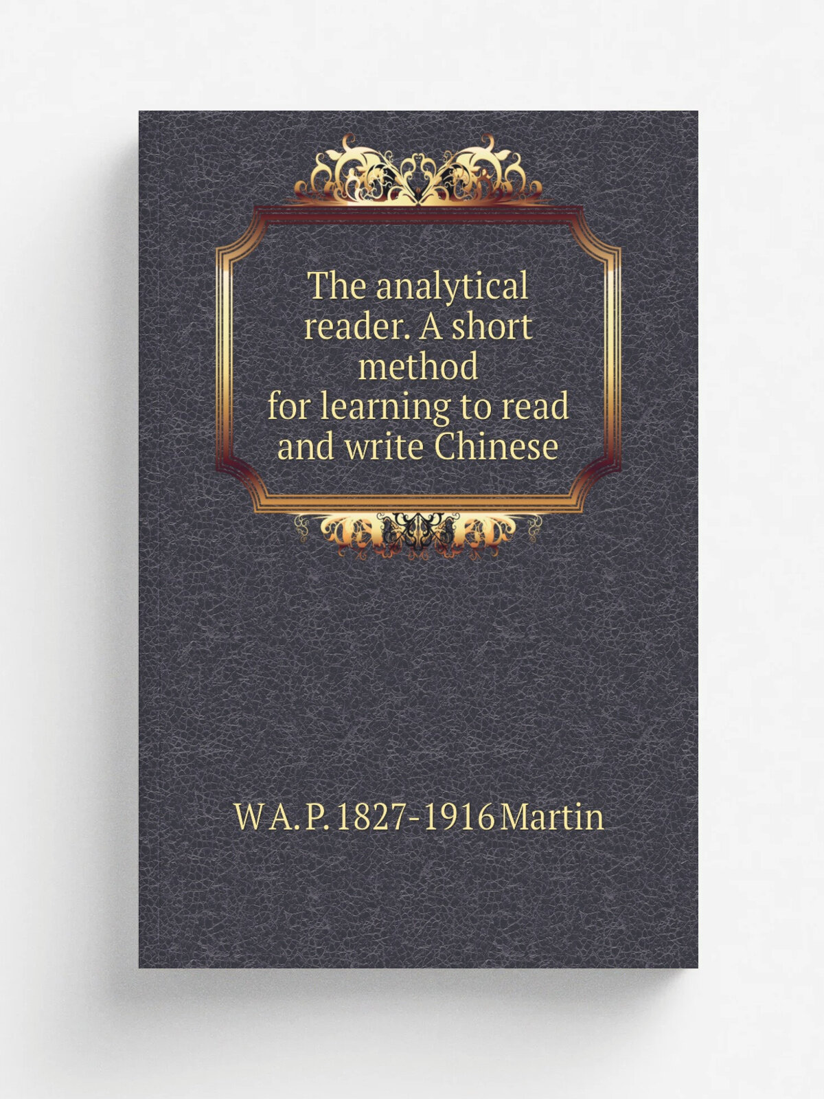 The analytical reader. A short method for learning to read and write Chinese | W A. P. 1827-1916 Martin | Репринт