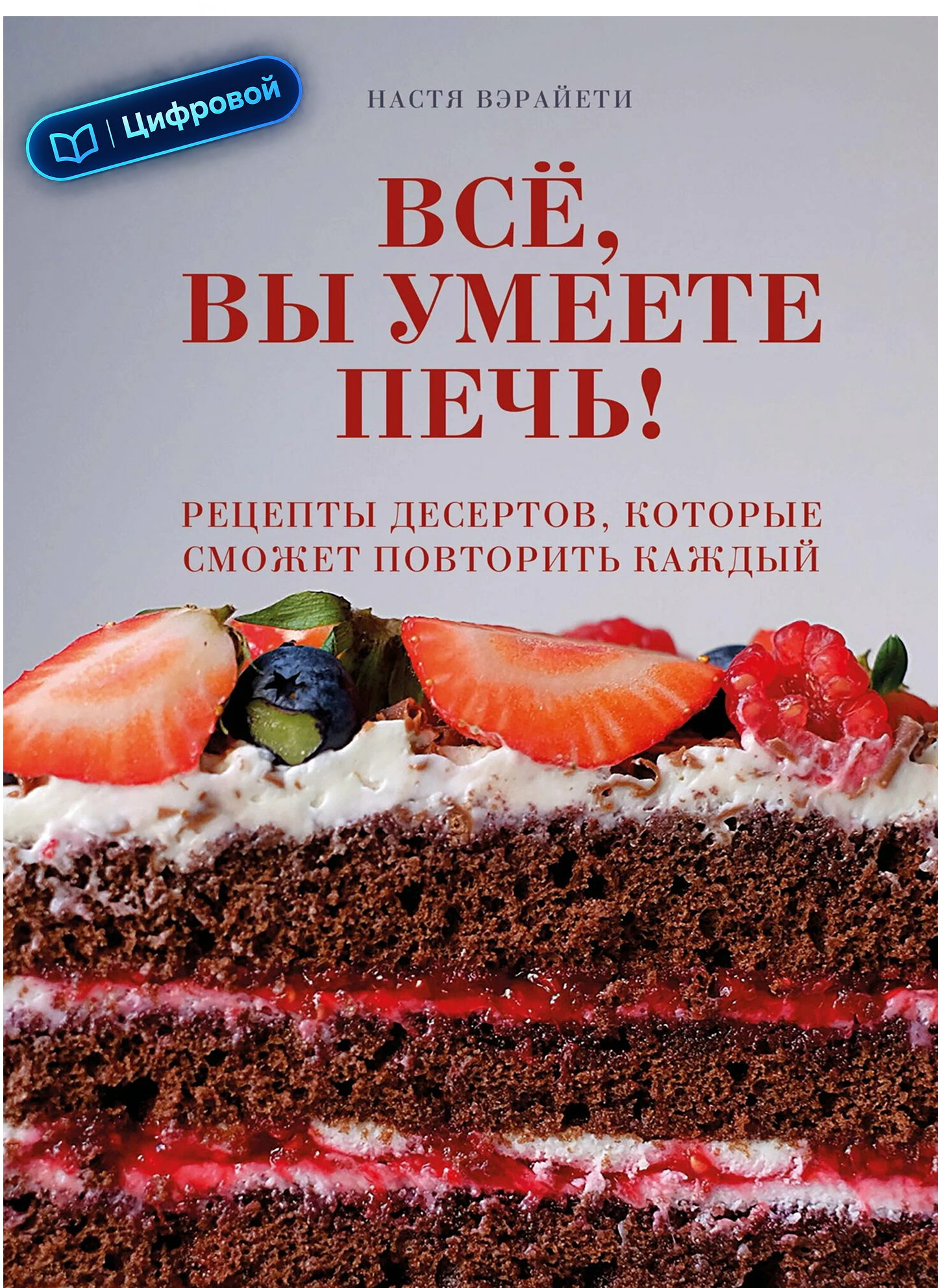 Всё, вы умеете печь! Рецепты десертов, которые сможет повторить каждый. Настя Вэрайети. Электронная