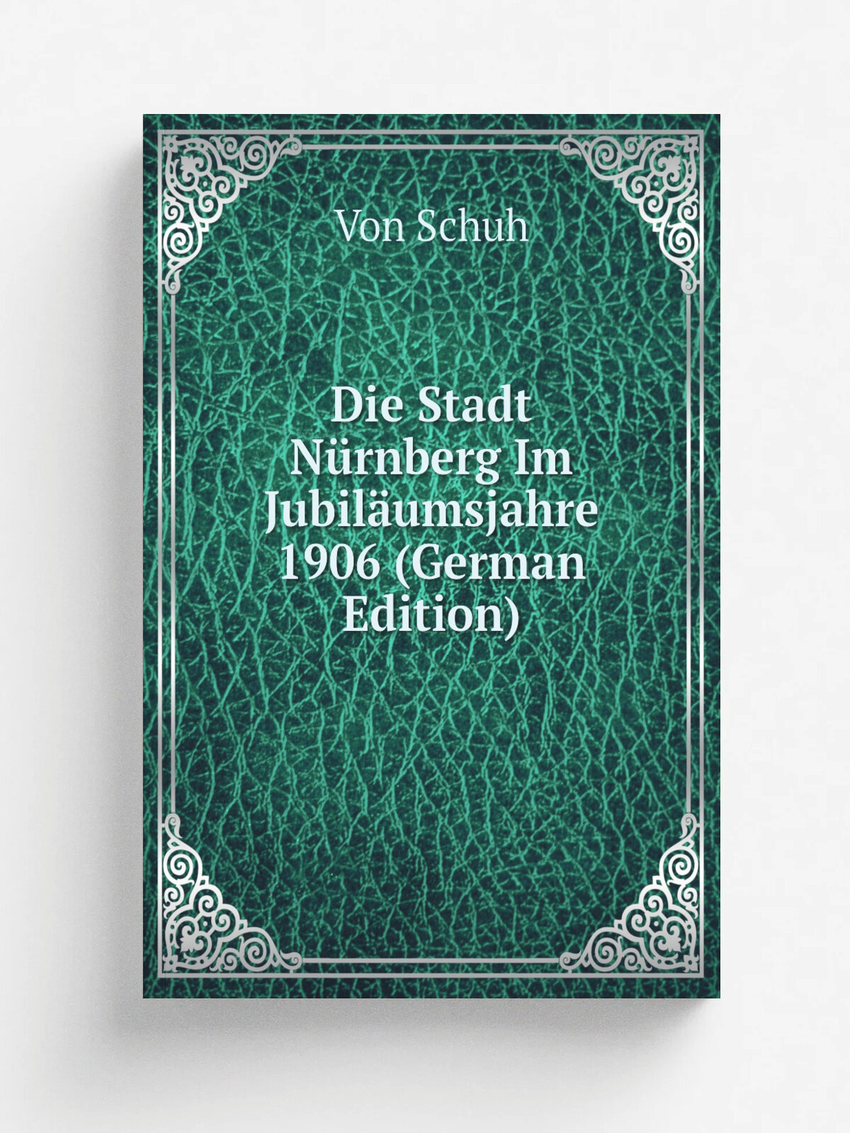 Die Stadt N.rnberg Im Jubil.umsjahre 1906 (German Edition) | Von Schuh | Репринт