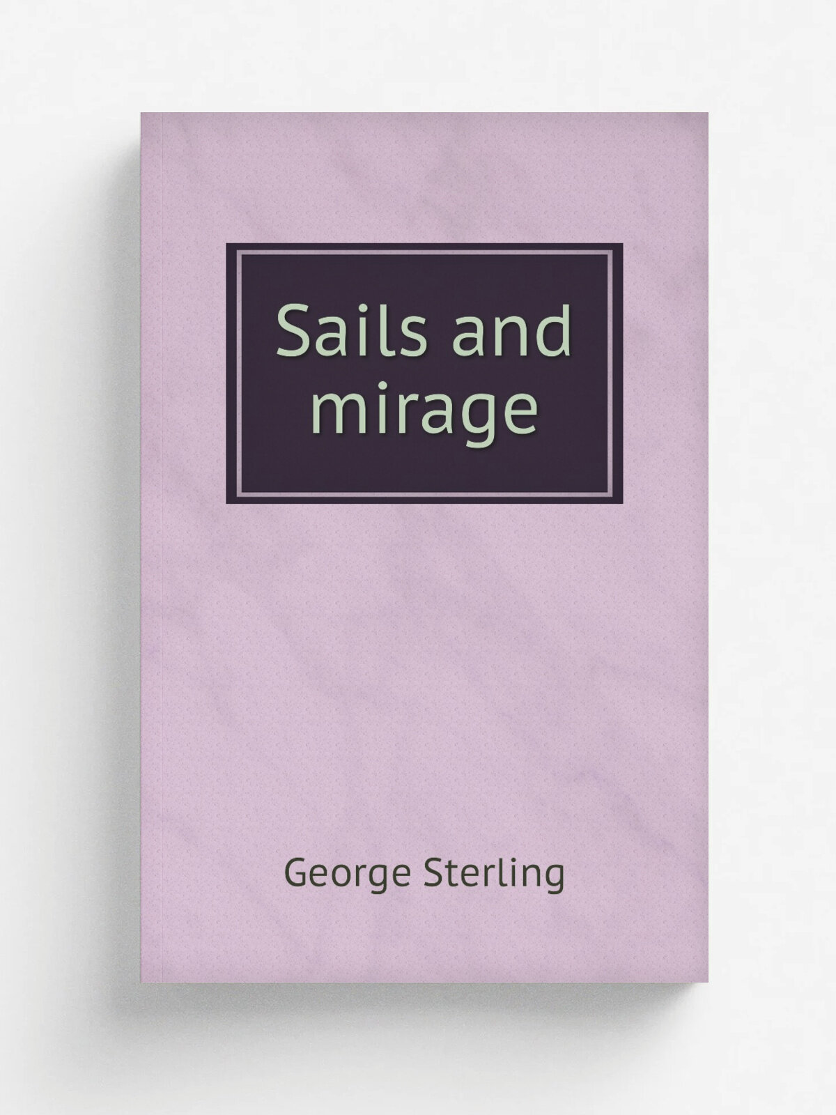 Sails and mirage | George Sterling | 1921 | San Francisco, A. M. Robertson | Репринт