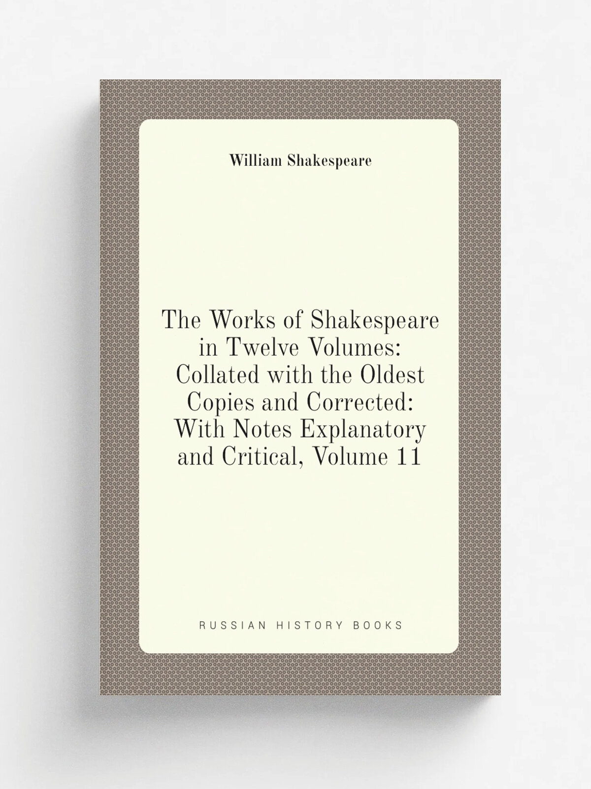 The Works of Shakespeare in Twelve Volumes: Collated with the Oldest Copies and Corrected: With Notes Explanatory and Critical, Volume 11 | Шекспир У…