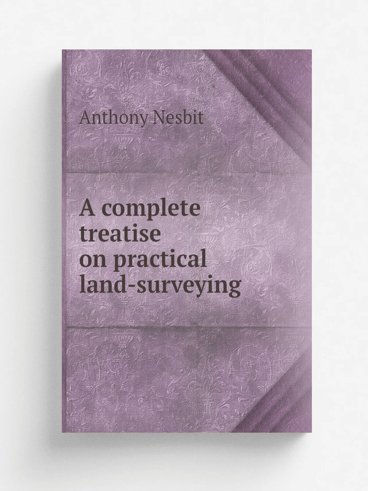 A complete treatise on practical land-surveying | Anthony Nesbit | 1870 | Репринт