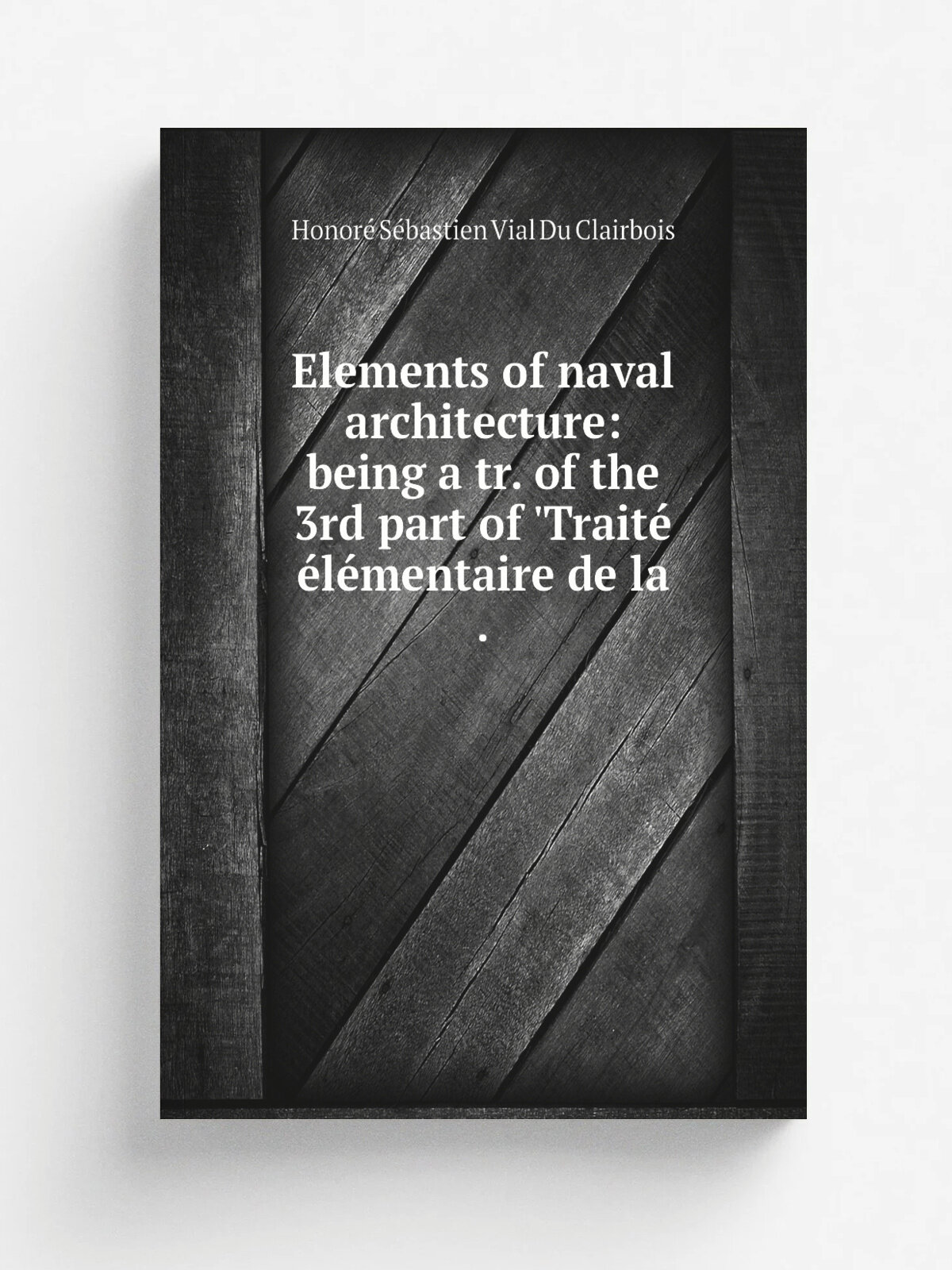 Elements of naval architecture: being a tr. of the 3rd part of 'Trait. .l.mentaire de la . | Honor. S.bastien Vial Du Clairbois | 1846 | Репринт