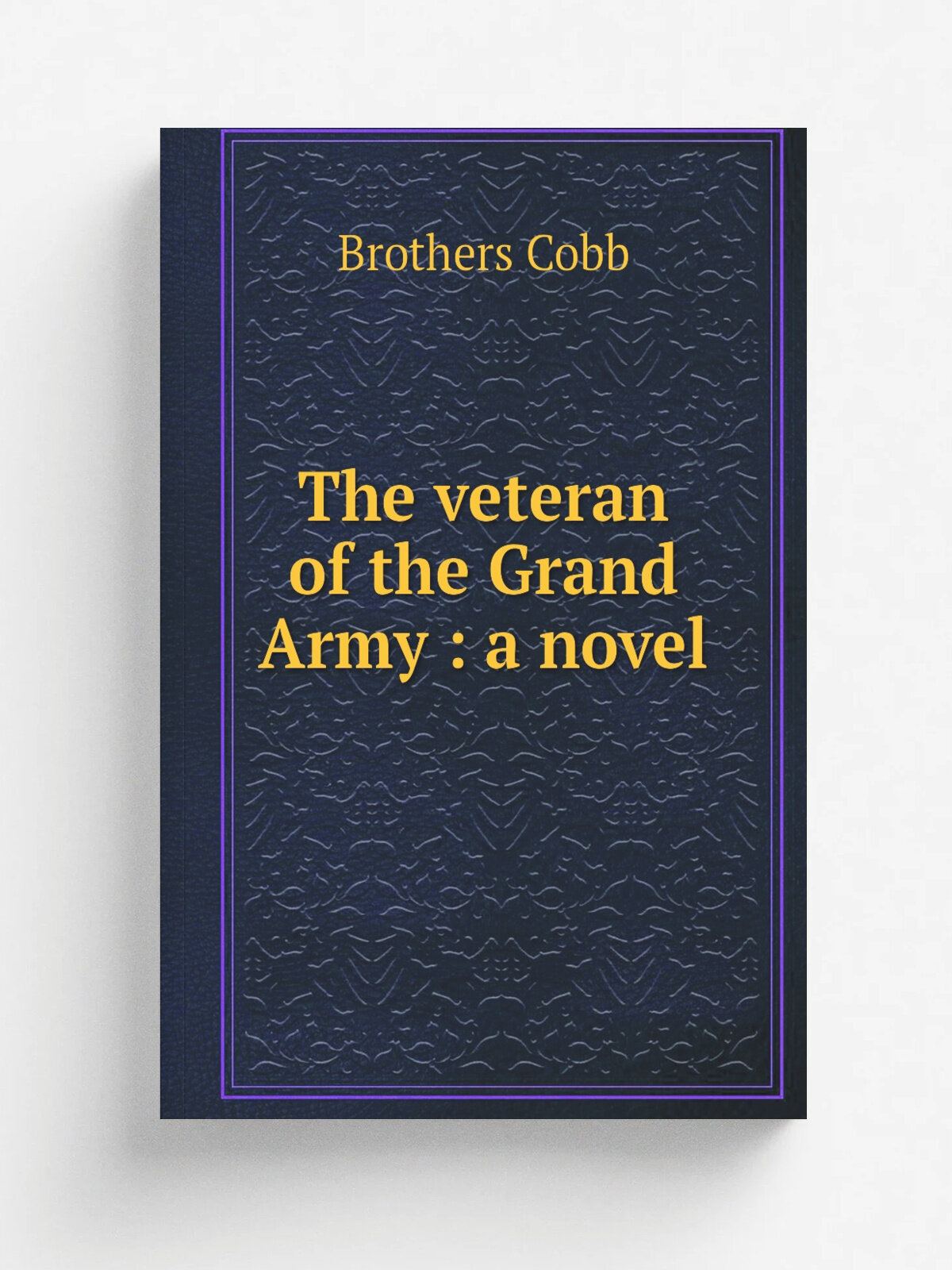 The veteran of the Grand Army : a novel | Brothers Cobb | 1870 | Boston : Cyres and Darius Cobb | Репринт