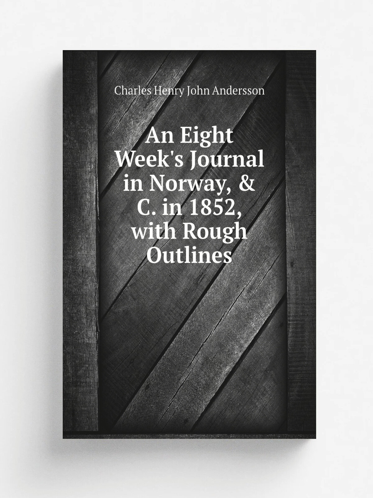 An Eight Week's Journal in Norway, & C. in 1852, with Rough Outlines | Charles Henry John Andersson | 1853 | F. & J. Rivington | Репринт