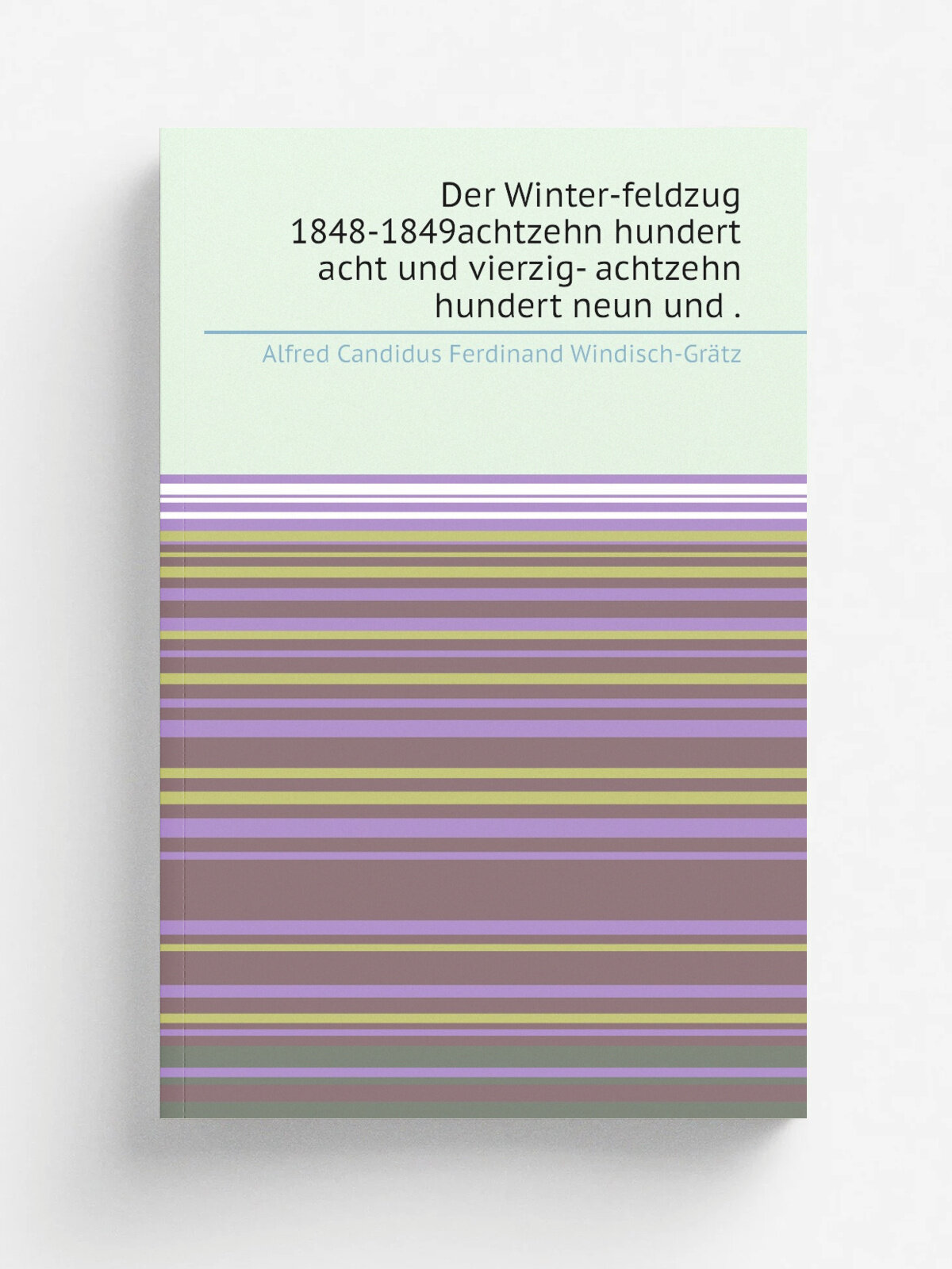 "Der Winter-feldzug 1848-1849achtzehn hundert acht und vierzig- achtzehn hundert neun und ." | Alfred Candidus Ferdinand Windisch-Gr. tz | 1851 | Gedr…