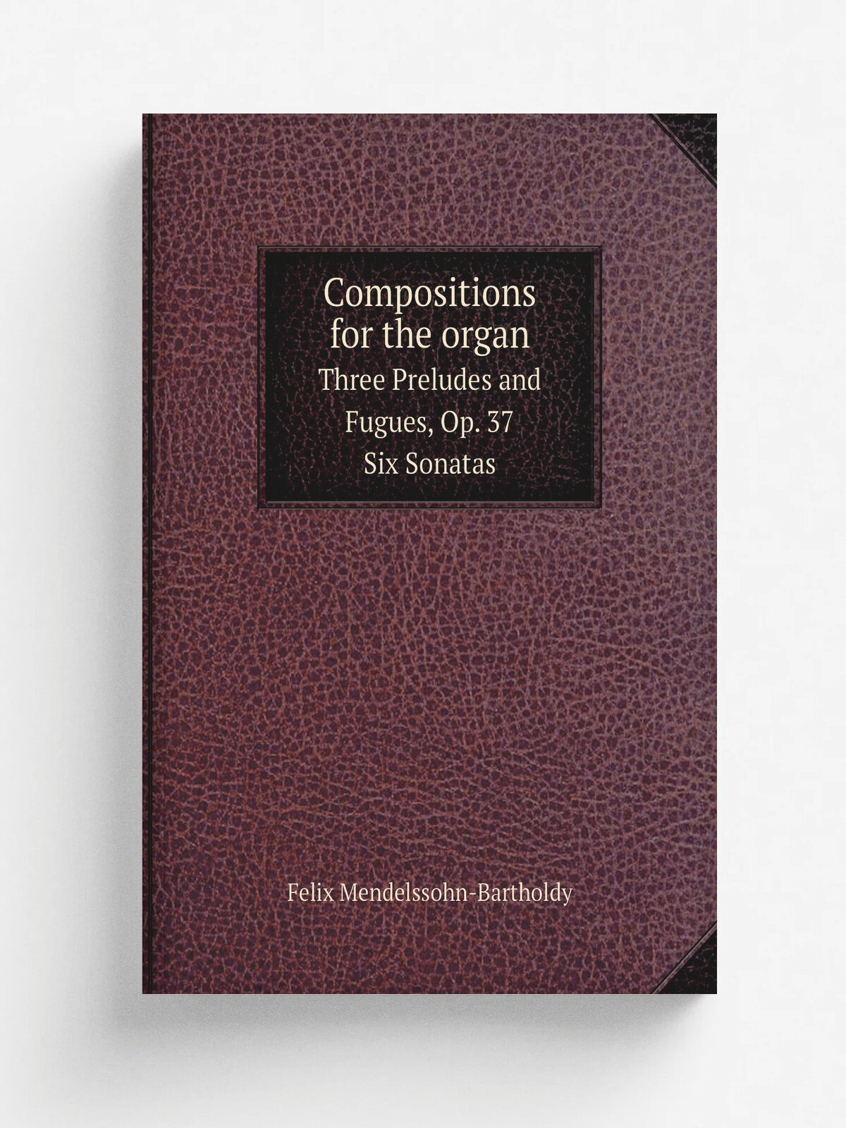 Compositions for the organ. Three Preludes and Fugues, Op. 37; Six Sonatas | Felix Mendelssohn-Bartholdy | 1910 | G. Schirmer | Репринт