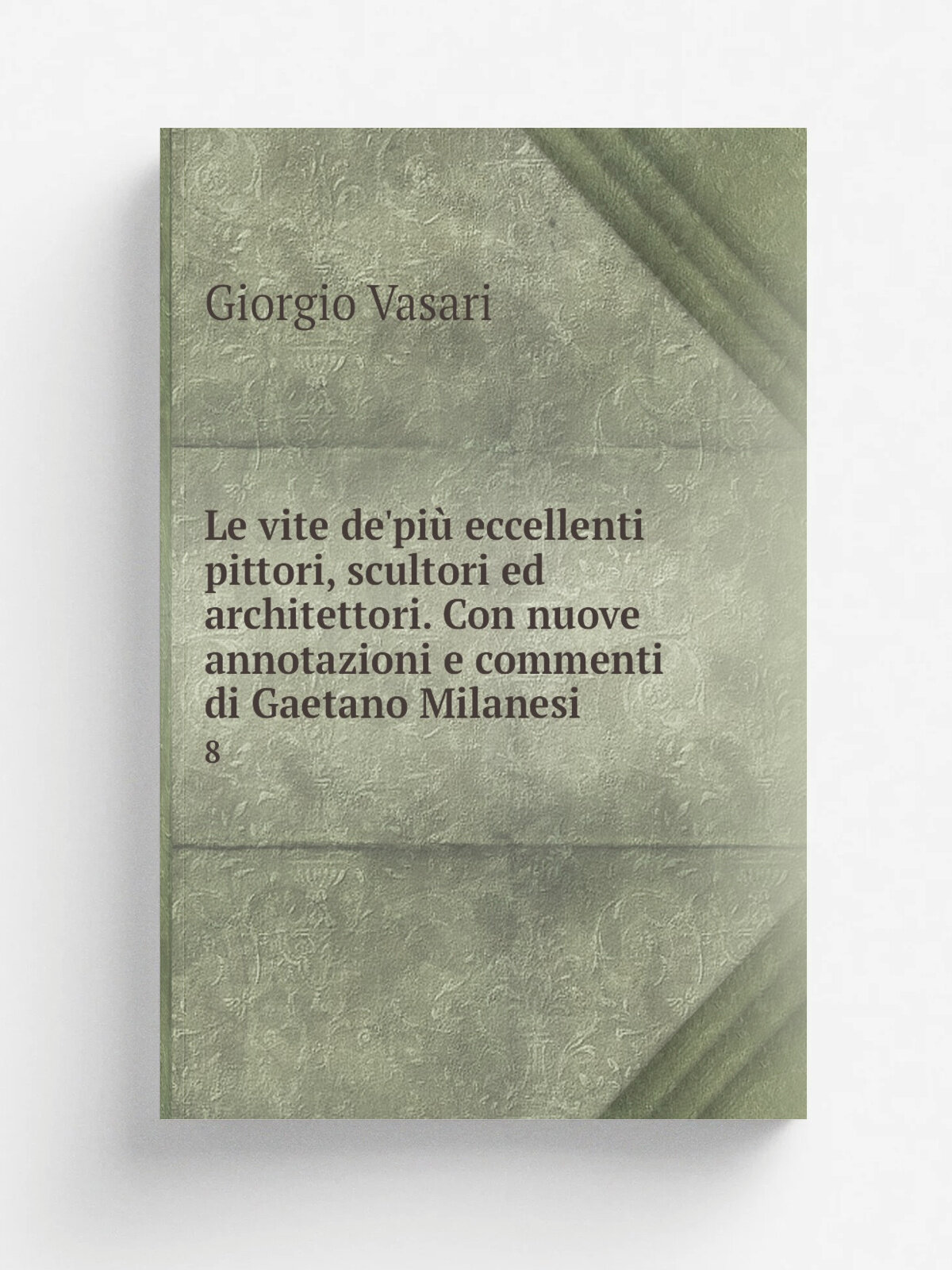 Le vite de'pi. eccellenti pittori, scultori ed architettori. Con nuove annotazioni e commenti di Gaetano Milanesi. 8 | Giorgio Vasari | 1878 | Firenz…