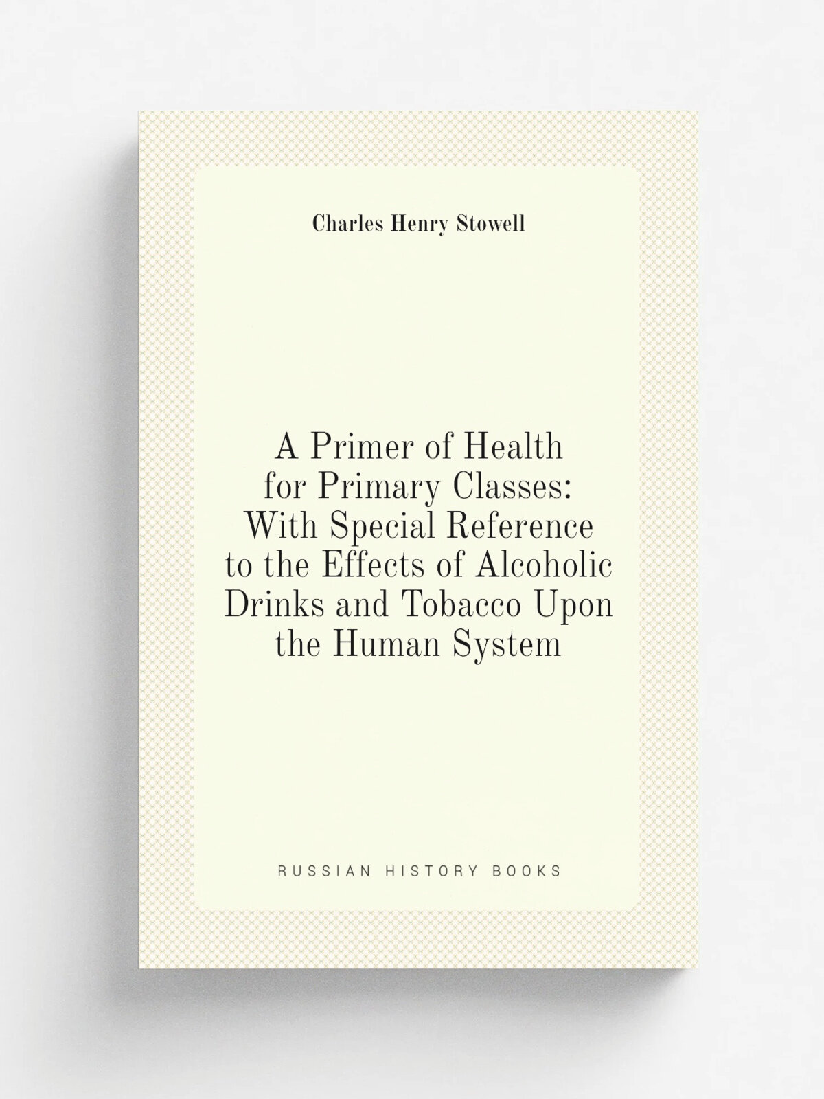 A Primer of Health for Primary Classes: With Special Reference to the Effects of Alcoholic Drinks and Tobacco Upon the Human System