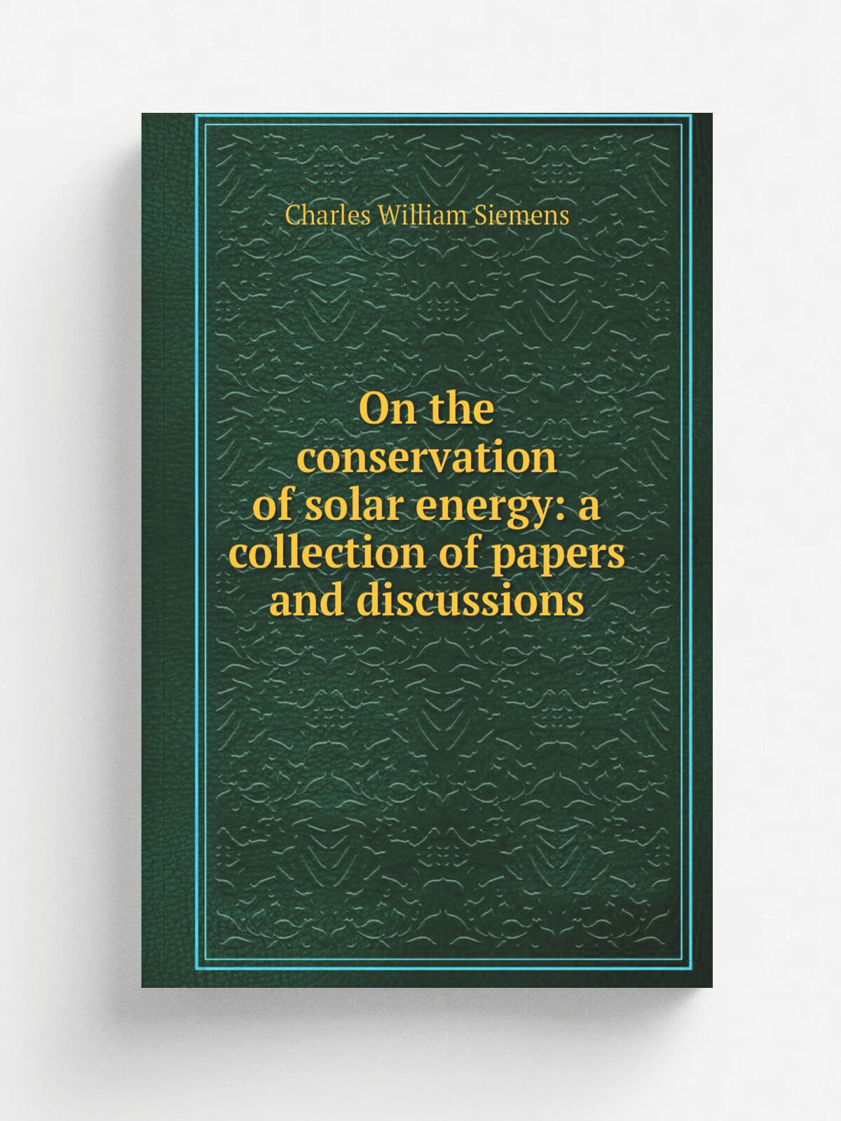 On the conservation of solar energy: a collection of papers and discussions | Charles William Siemens | Репринт