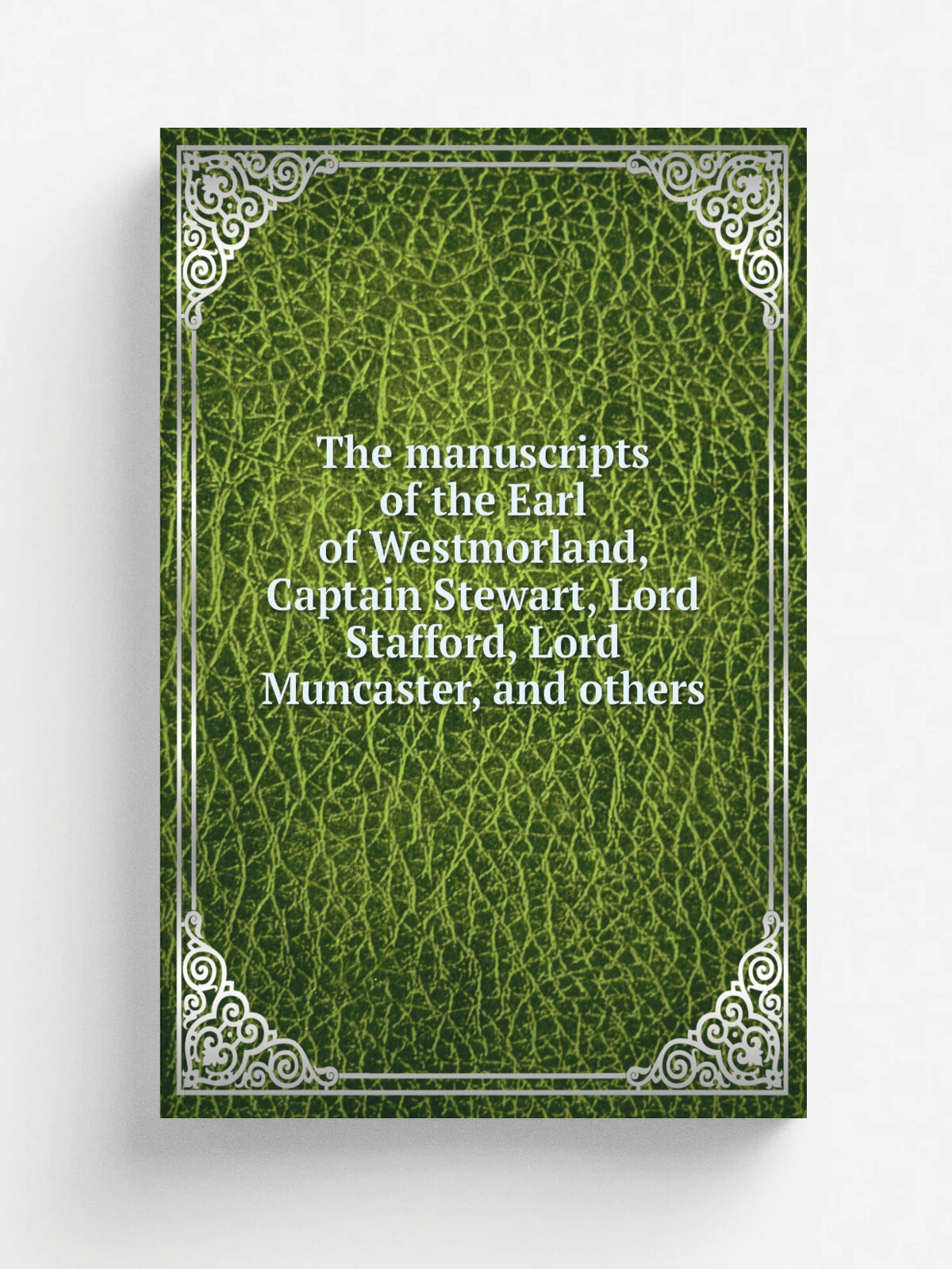 The manuscripts of the Earl of Westmorland, Captain Stewart, Lord Stafford, Lord Muncaster, and others