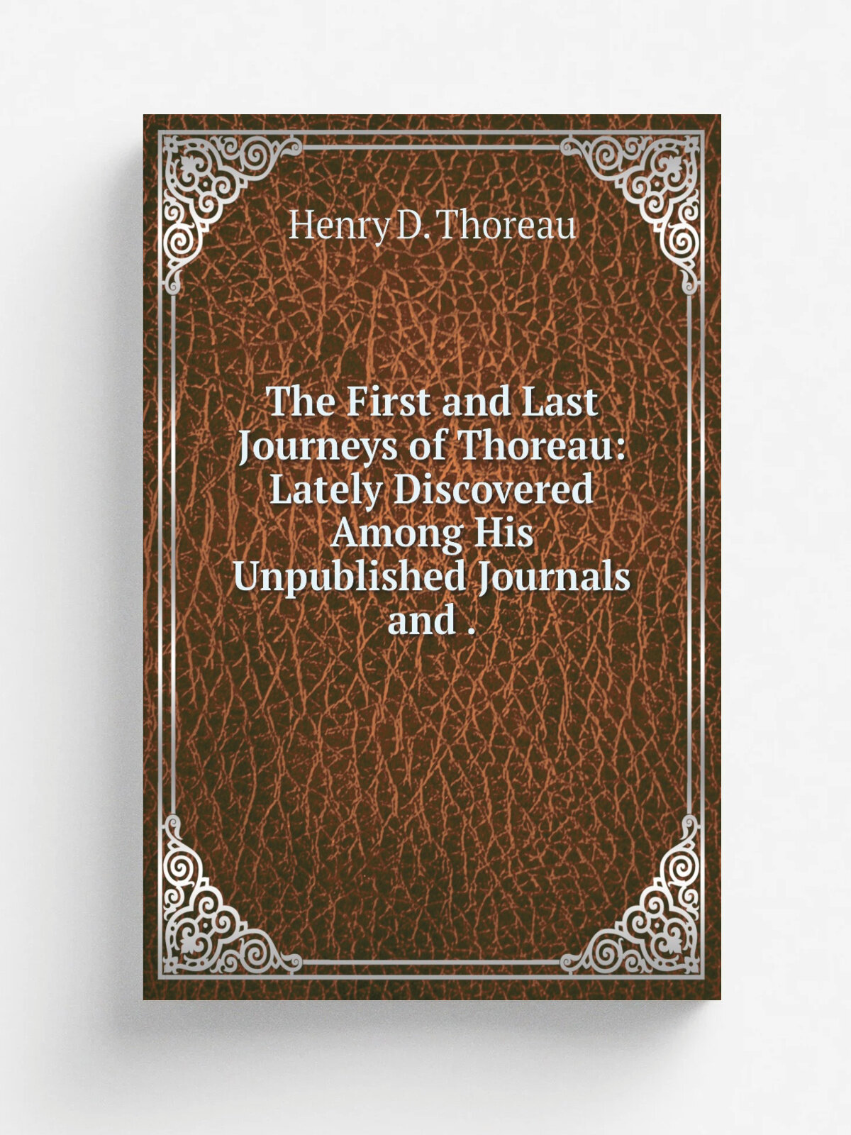 The First and Last Journeys of Thoreau: Lately Discovered Among His Unpublished Journals and . | Henry D. Thoreau | 1905 | Printed exclusively for me…