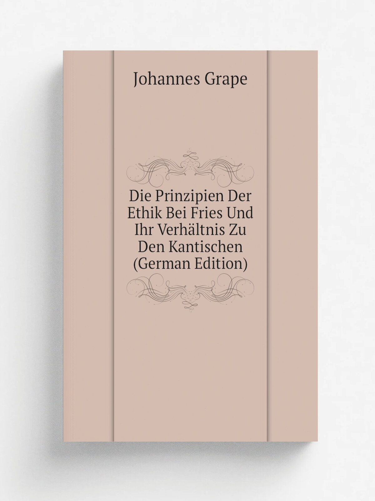 Die Prinzipien Der Ethik Bei Fries Und Ihr Verh.ltnis Zu Den Kantischen (German Edition) | Johannes Grape | Репринт