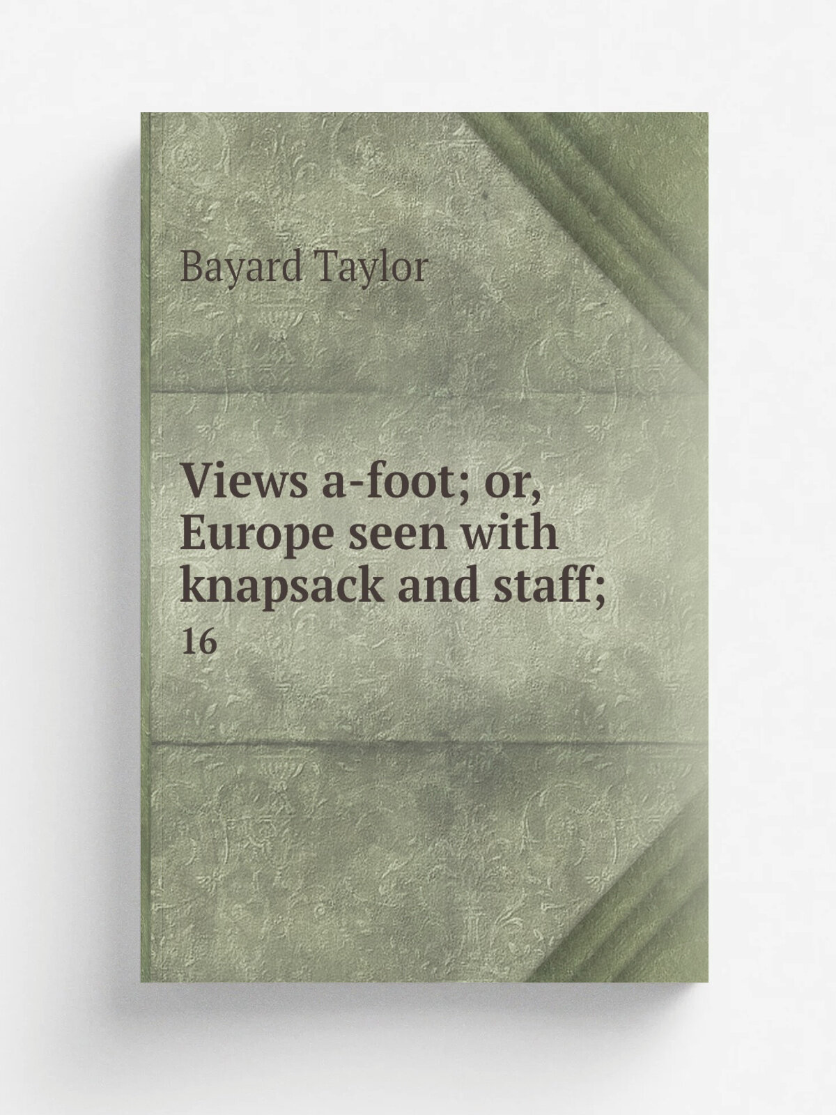 Views a-foot; or, Europe seen with knapsack and staff. 16 | Bayard Taylor | 1902 | New York, A. L. Burt | Репринт