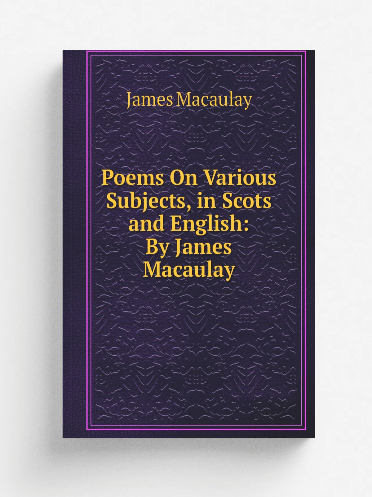 Poems On Various Subjects, in Scots and English: By James Macaulay