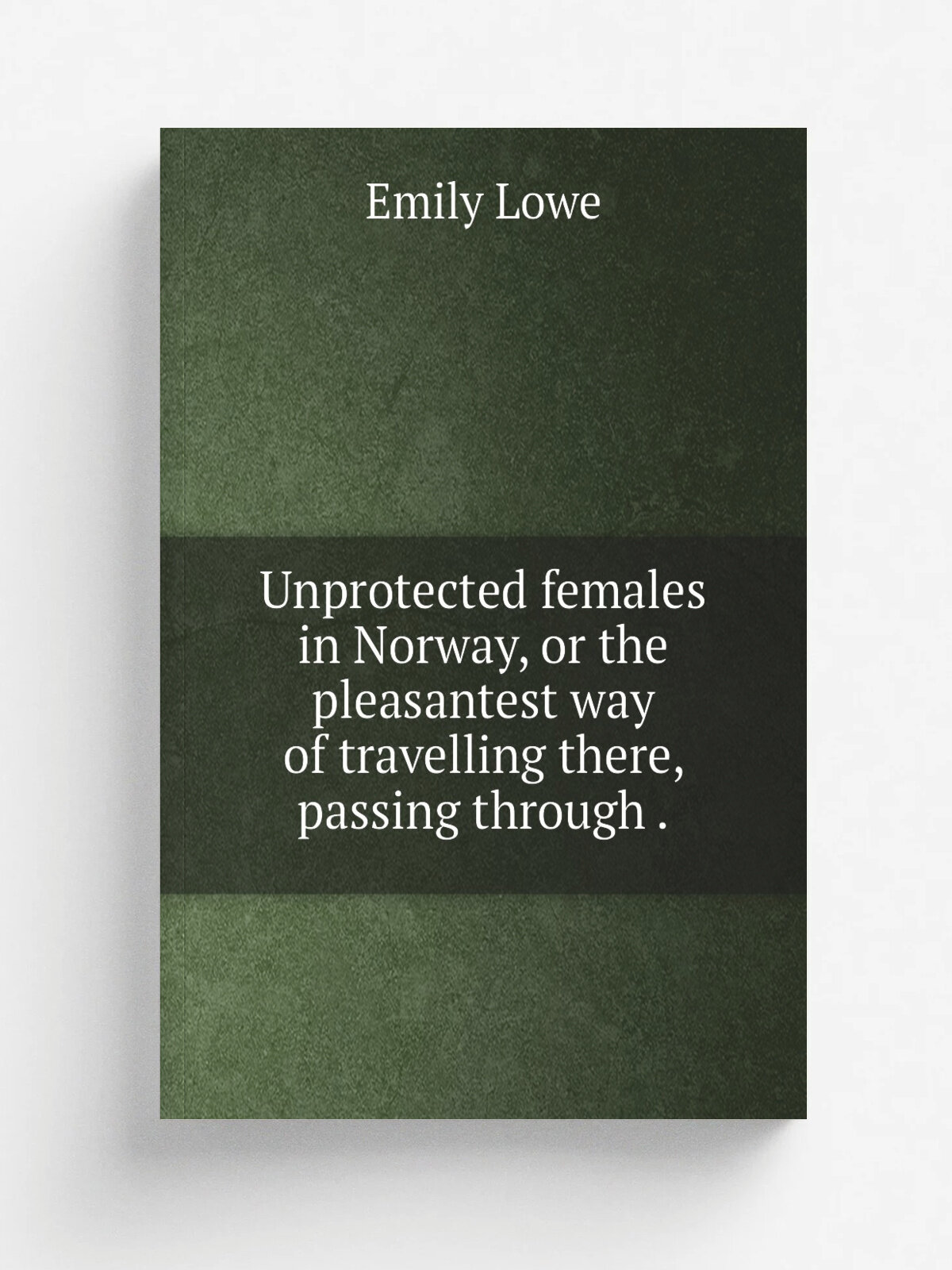 Unprotected females in Norway, or the pleasantest way of travelling there, passing through . | Emily Lowe | 1857 | G. Routledge . | Репринт