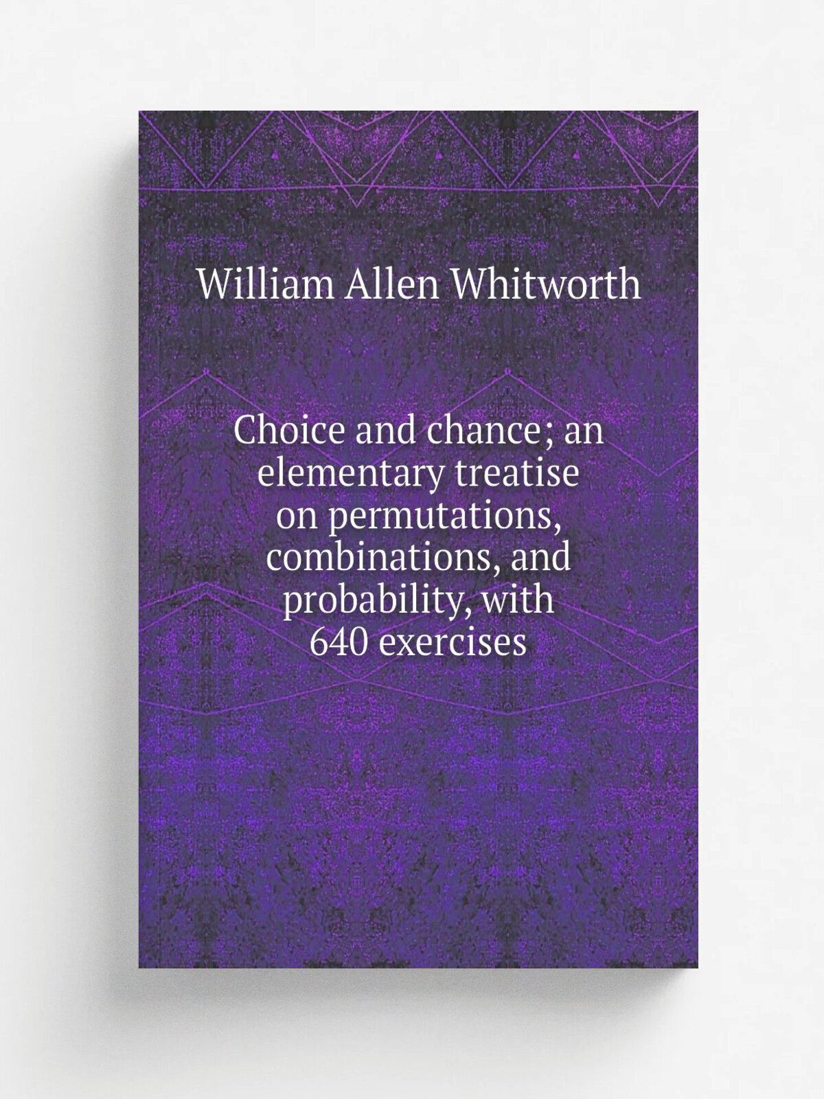 Choice and chance; an elementary treatise on permutations, combinations, and probability, with 640 exercises | William Allen Whitworth | Репринт