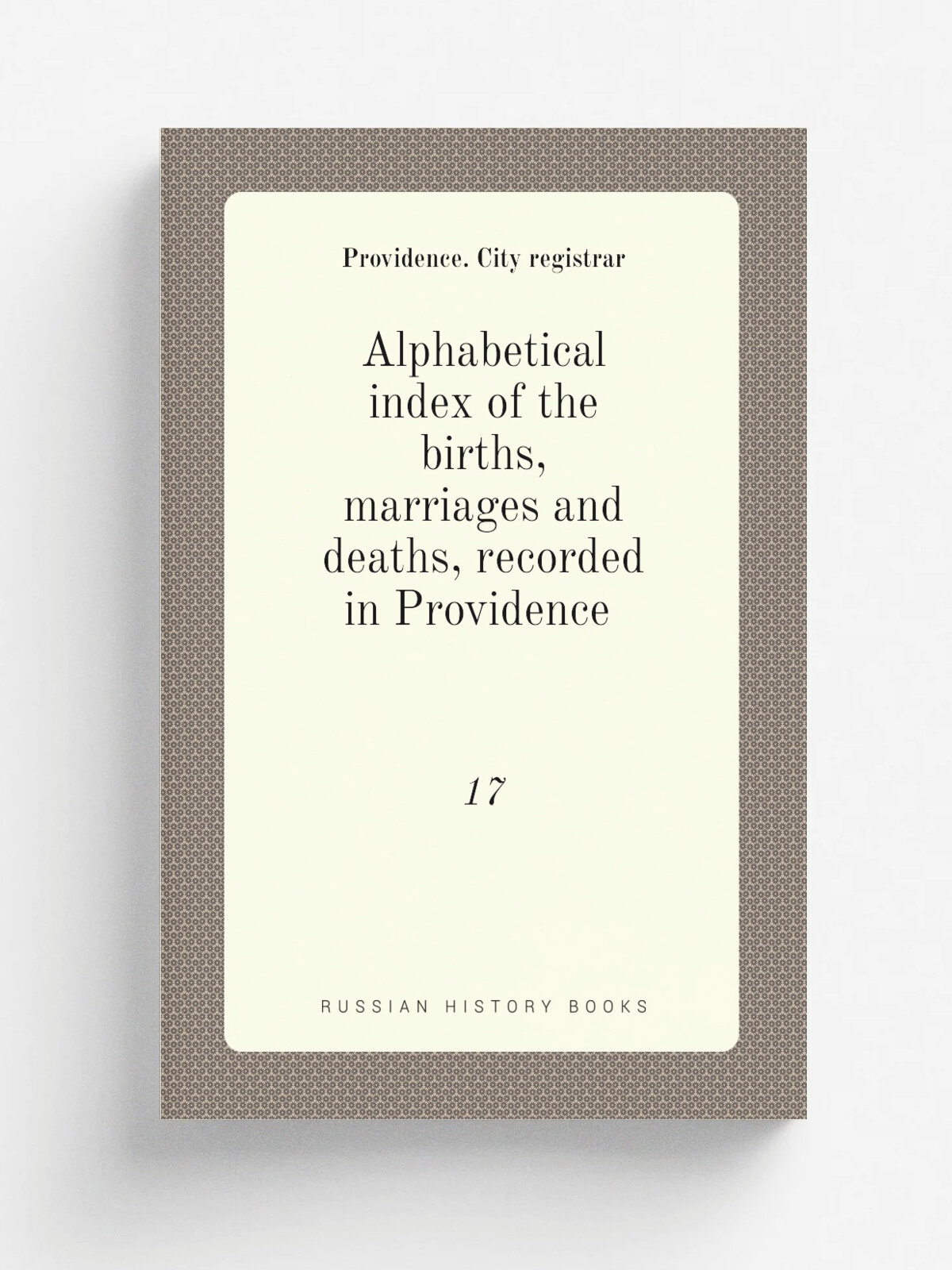 Alphabetical index of the births, marriages and deaths, recorded in Providence . 17 | Providence. City registrar | 1879 | Providence, S. S. Rider | Р…