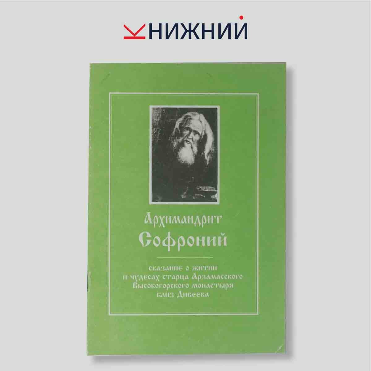 Сборник "Архимандрит Софроний. Сказание о житии и чудесах старца Арзамасского Высокогорского монастыря близ Дивеева"