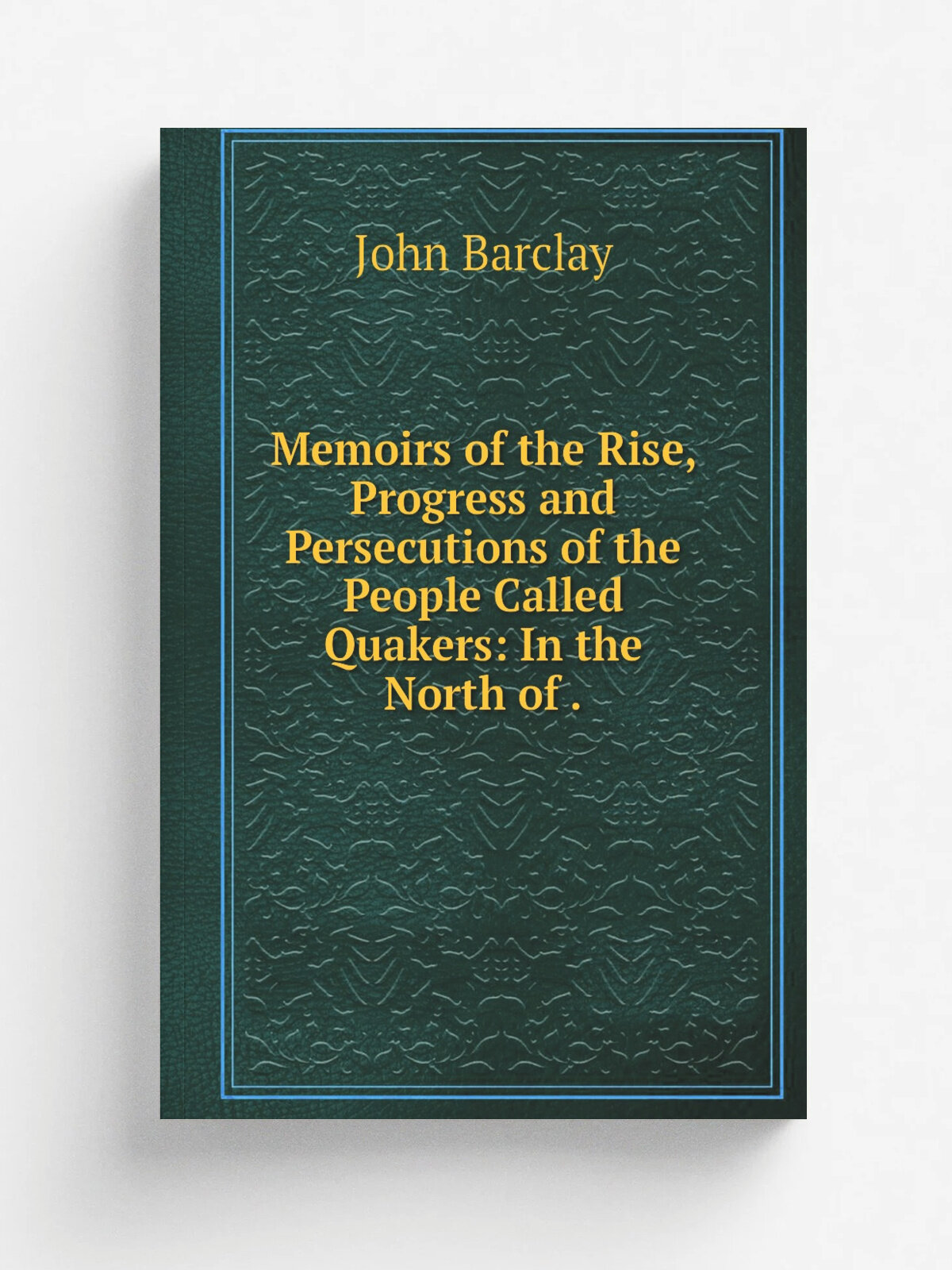 Memoirs of the Rise, Progress and Persecutions of the People Called Quakers: In the North of . | John Barclay | 1835 | Nathan Kite | Репринт