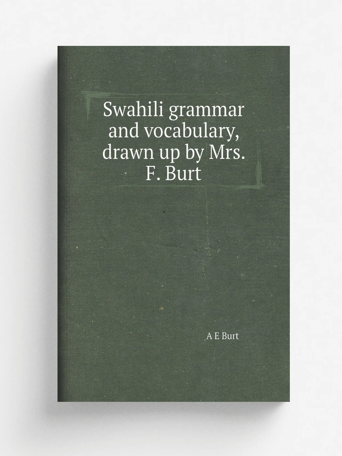 Swahili grammar and vocabulary, drawn up by Mrs. F. Burt | A E Burt | Репринт