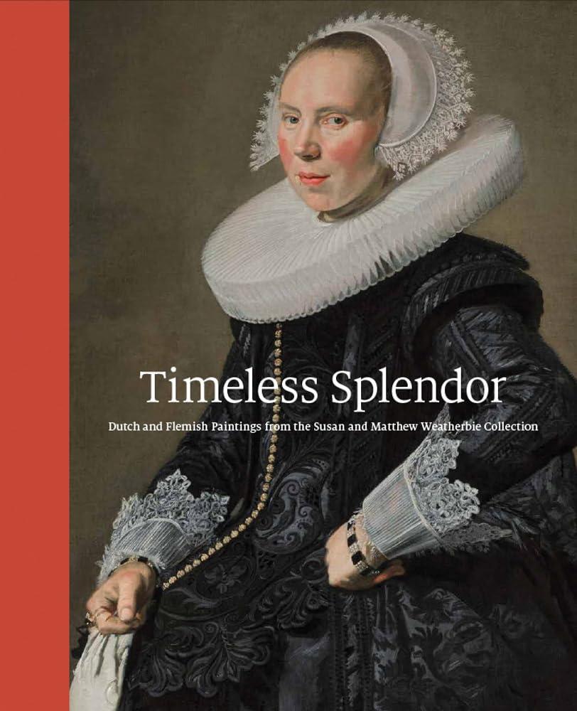 Timeless Splendor - Dutch and Flemish Paintings from the Susan and Matthew Weatherbie Collection