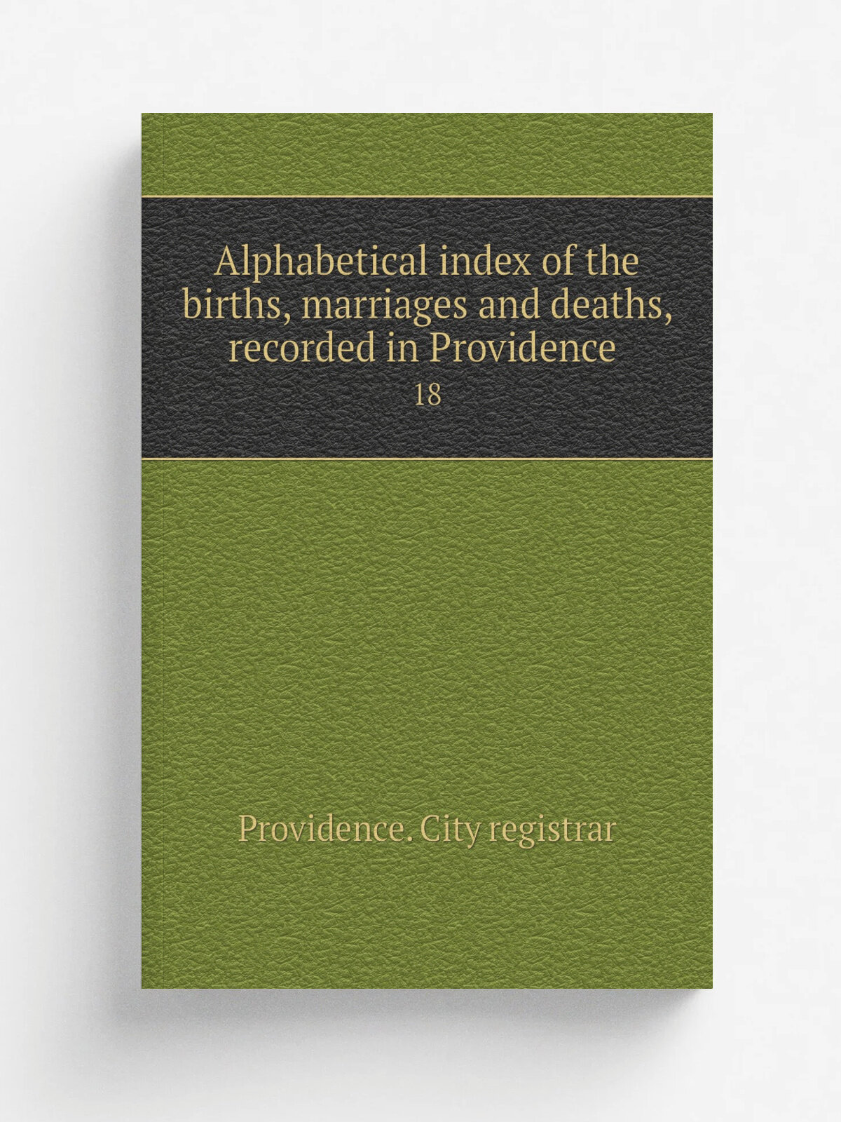 Alphabetical index of the births, marriages and deaths, recorded in Providence . 18 | Providence. City registrar | 1879 | Providence, S. S. Rider | Р…