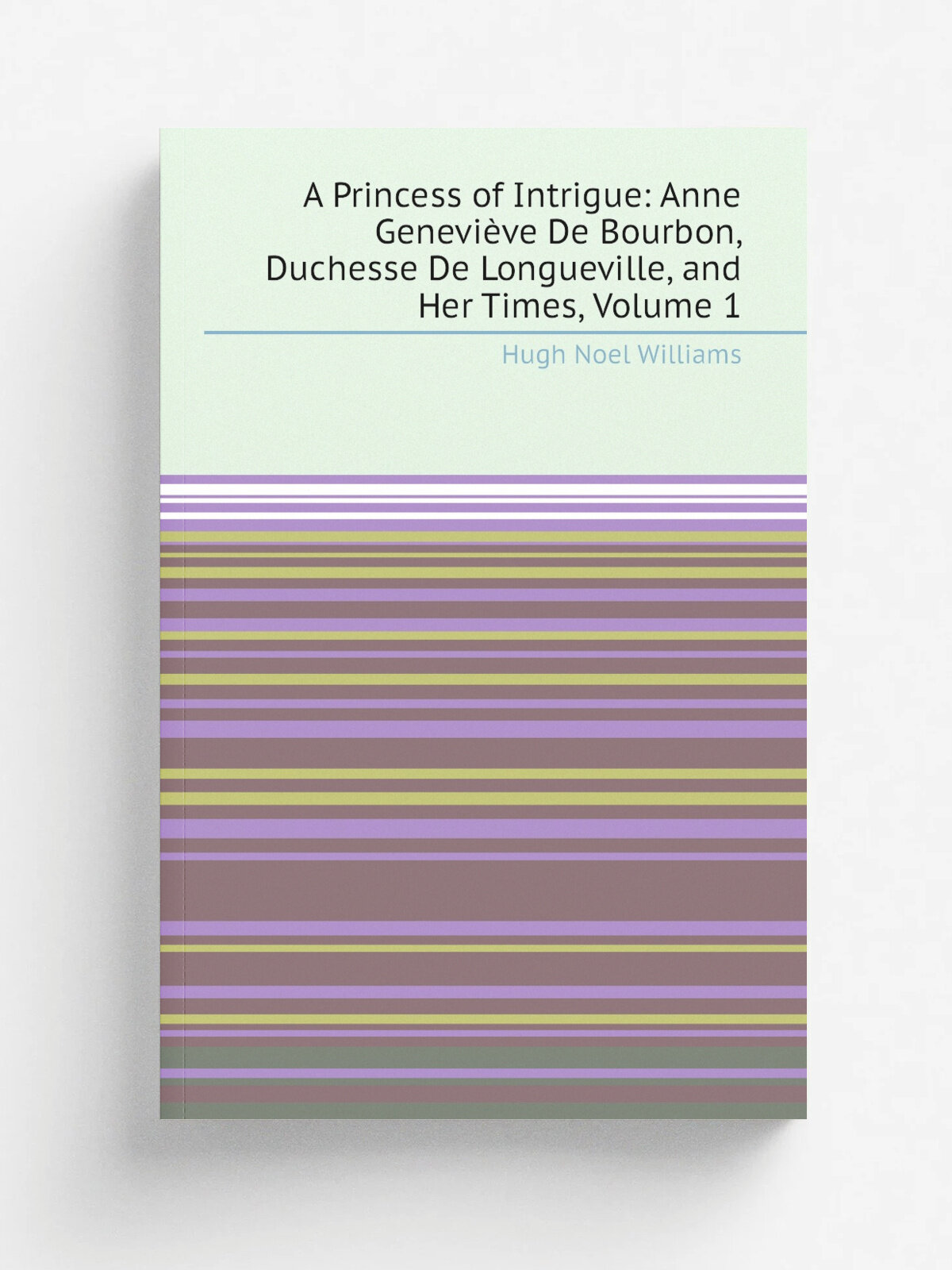 A Princess of Intrigue: Anne Genevi.ve De Bourbon, Duchesse De Longueville, and Her Times, Volume 1
